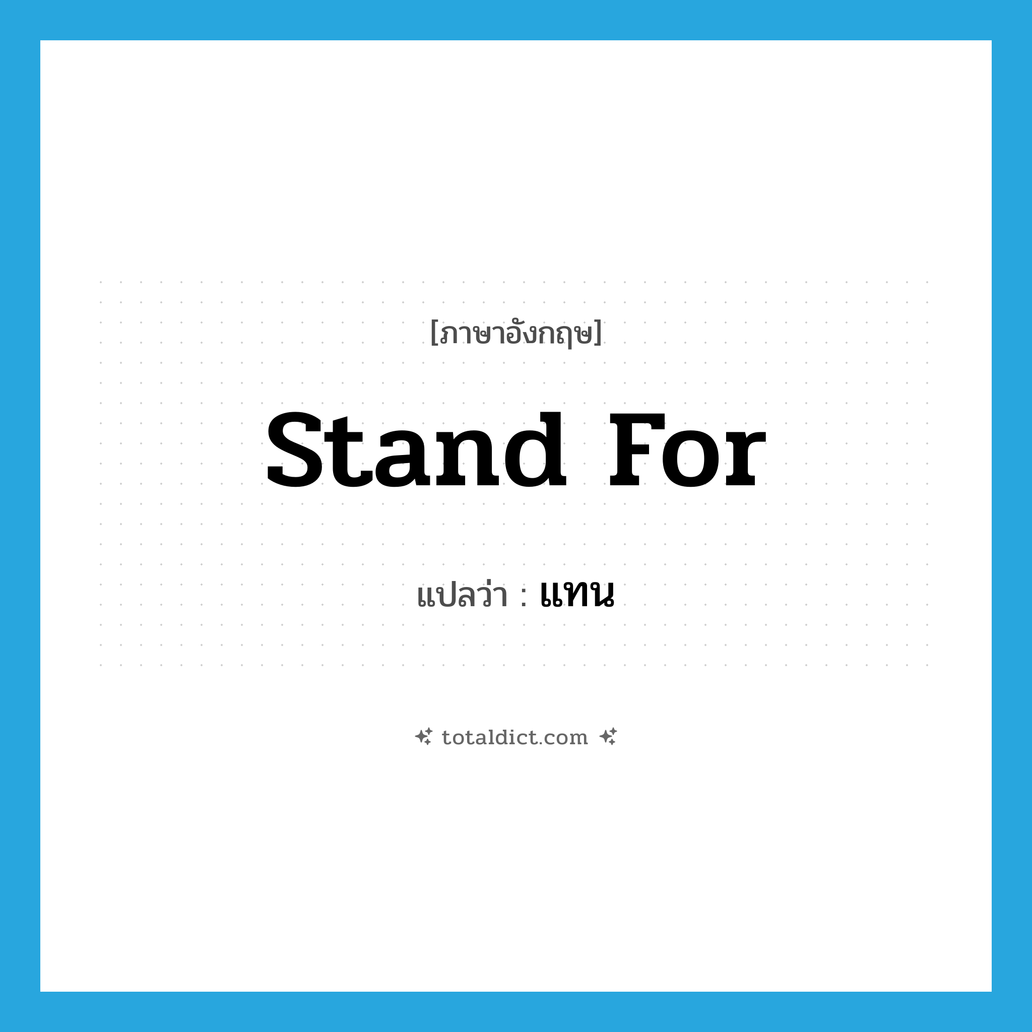 stand for แปลว่า?, คำศัพท์ภาษาอังกฤษ stand for แปลว่า แทน ประเภท PHRV หมวด PHRV