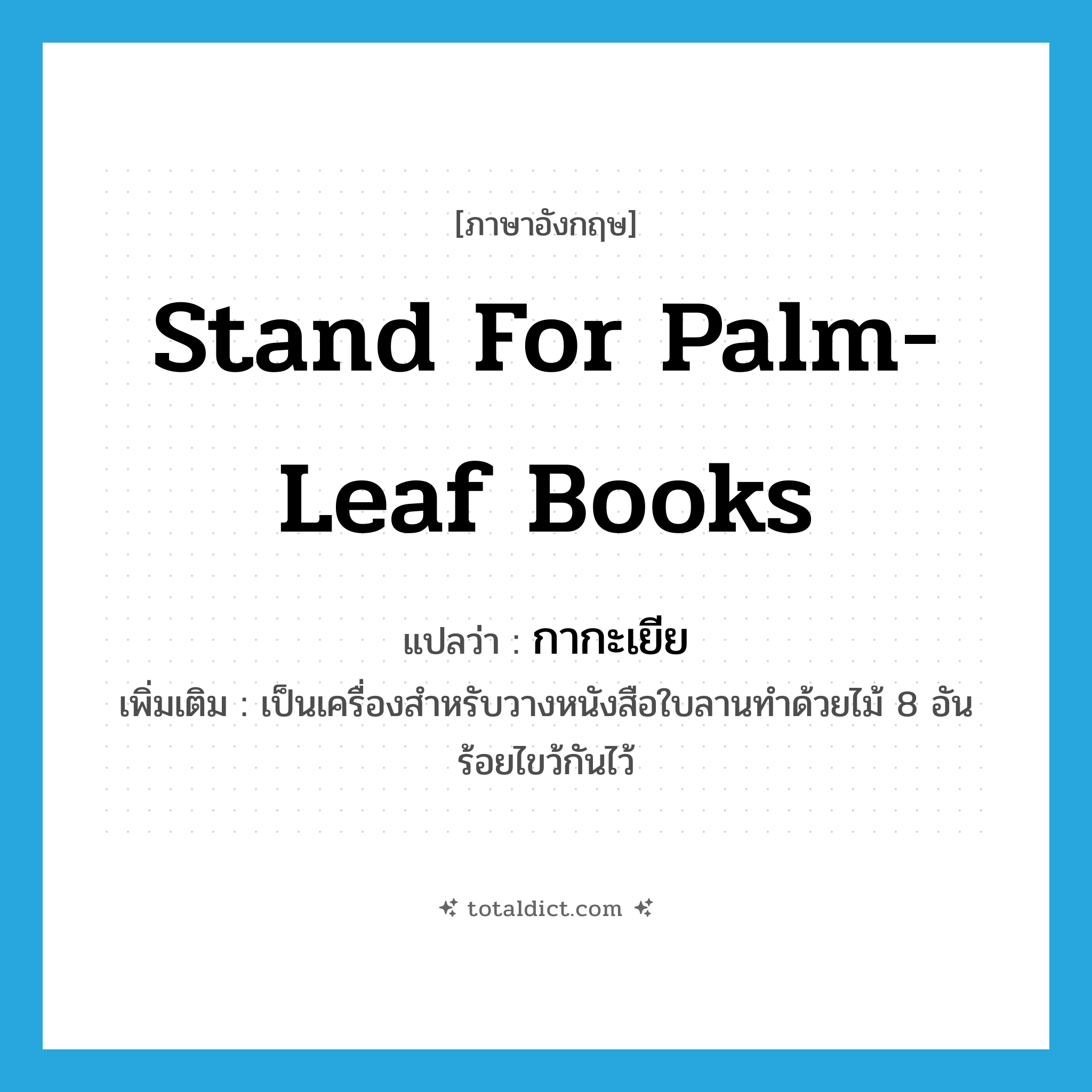 stand for palm-leaf books แปลว่า?, คำศัพท์ภาษาอังกฤษ stand for palm-leaf books แปลว่า กากะเยีย ประเภท N เพิ่มเติม เป็นเครื่องสำหรับวางหนังสือใบลานทำด้วยไม้ 8 อัน ร้อยไขว้กันไว้ หมวด N