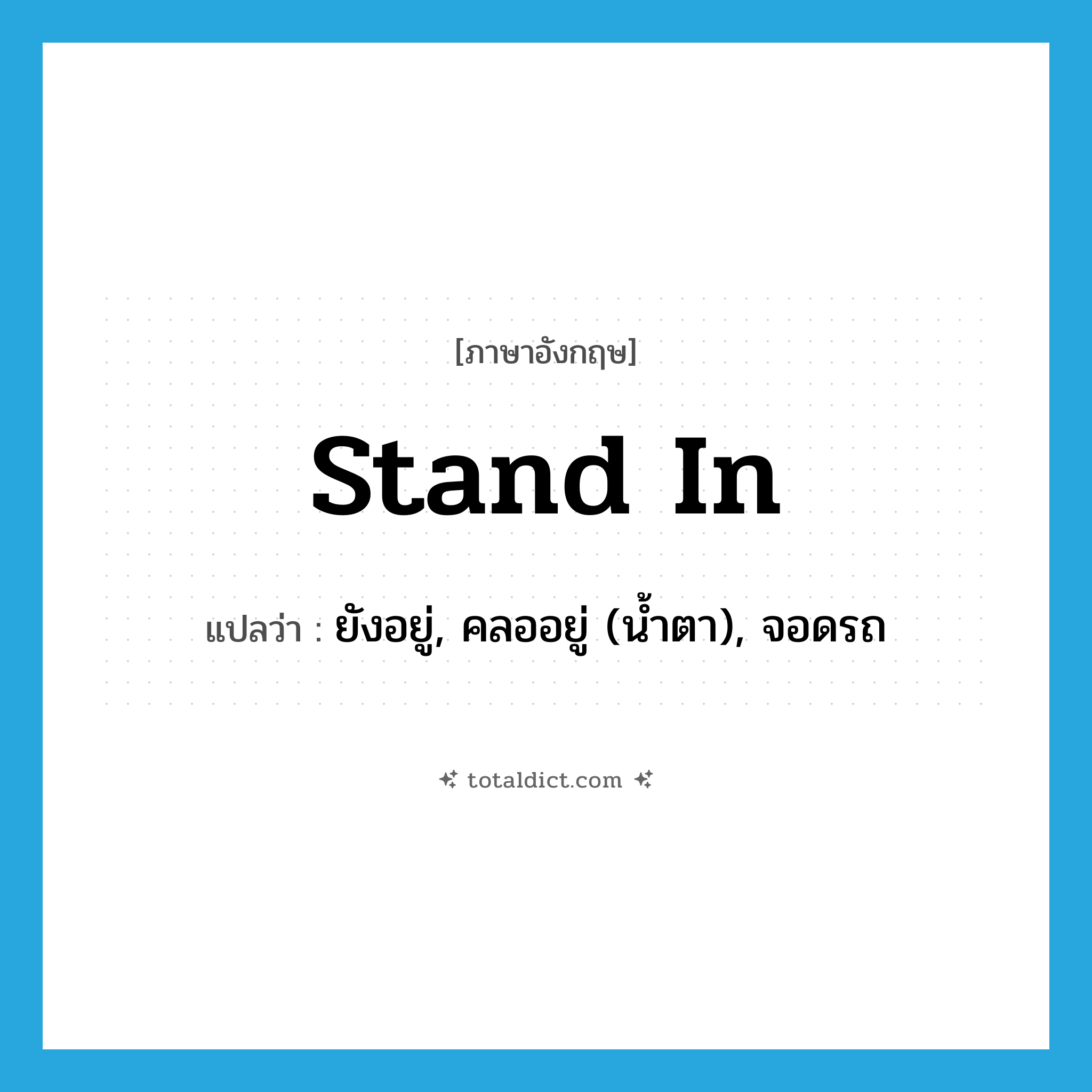 stand in แปลว่า?, คำศัพท์ภาษาอังกฤษ stand in แปลว่า ยังอยู่, คลออยู่ (น้ำตา), จอดรถ ประเภท PHRV หมวด PHRV