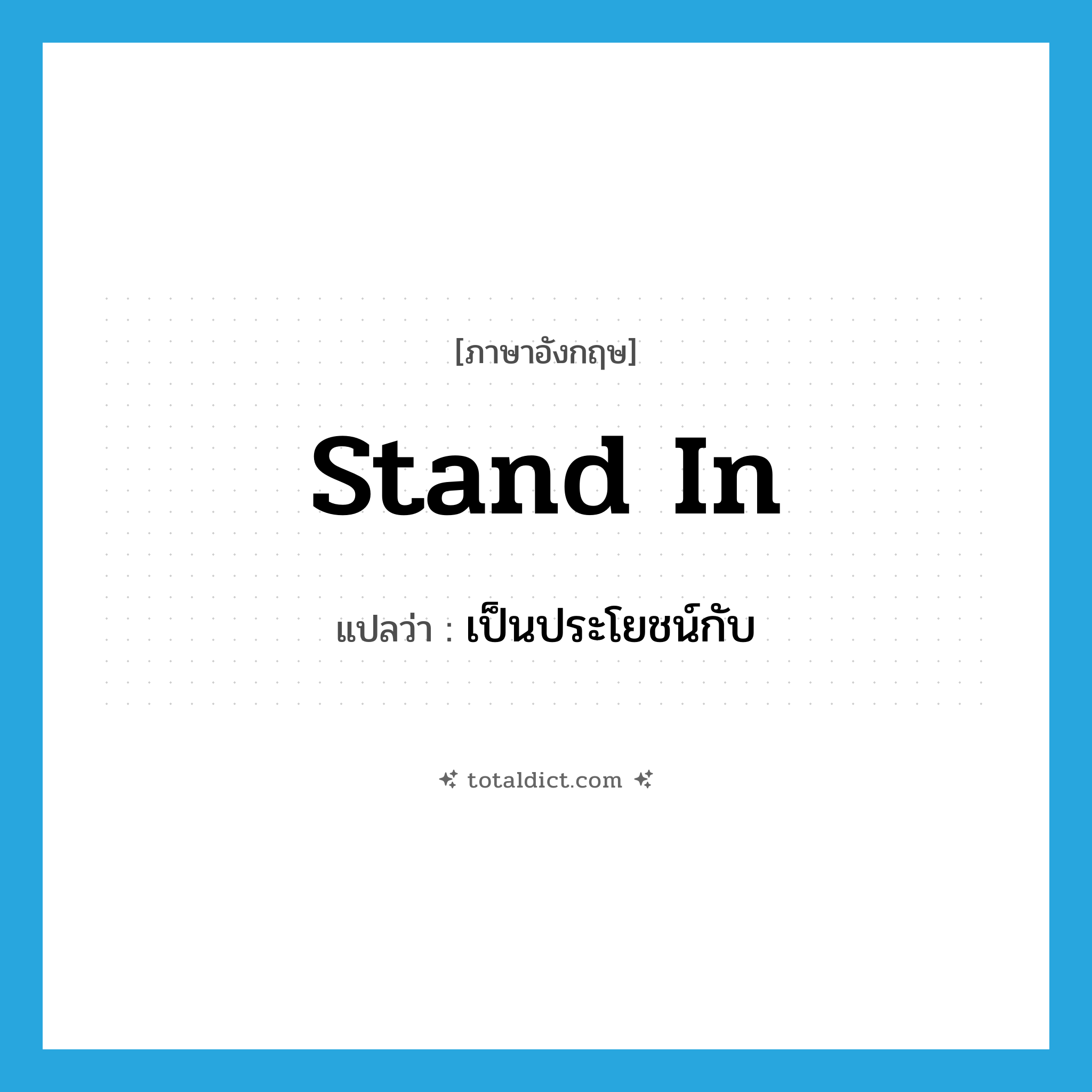 stand in แปลว่า?, คำศัพท์ภาษาอังกฤษ stand in แปลว่า เป็นประโยชน์กับ ประเภท PHRV หมวด PHRV