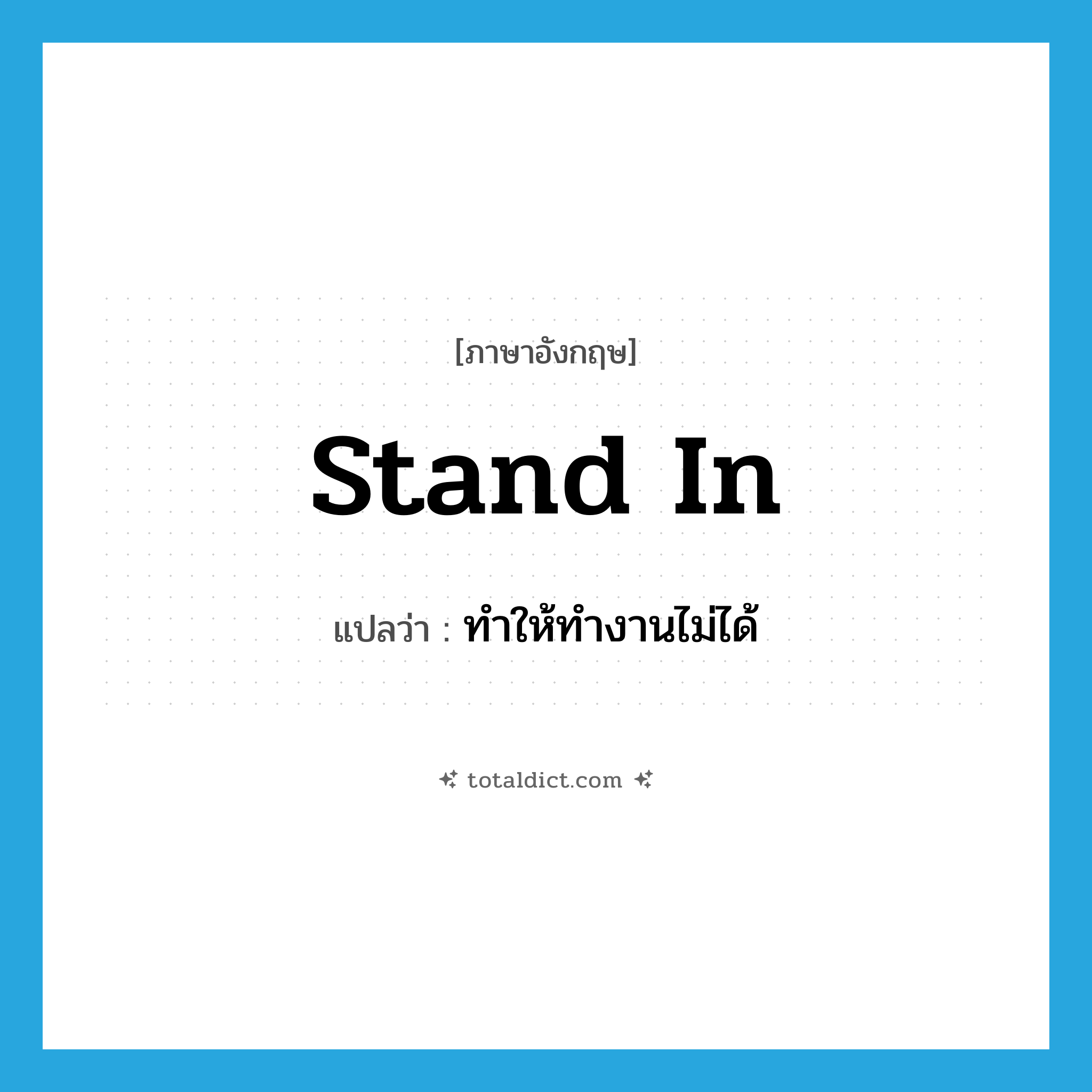 stand in แปลว่า?, คำศัพท์ภาษาอังกฤษ stand in แปลว่า ทำให้ทำงานไม่ได้ ประเภท PHRV หมวด PHRV