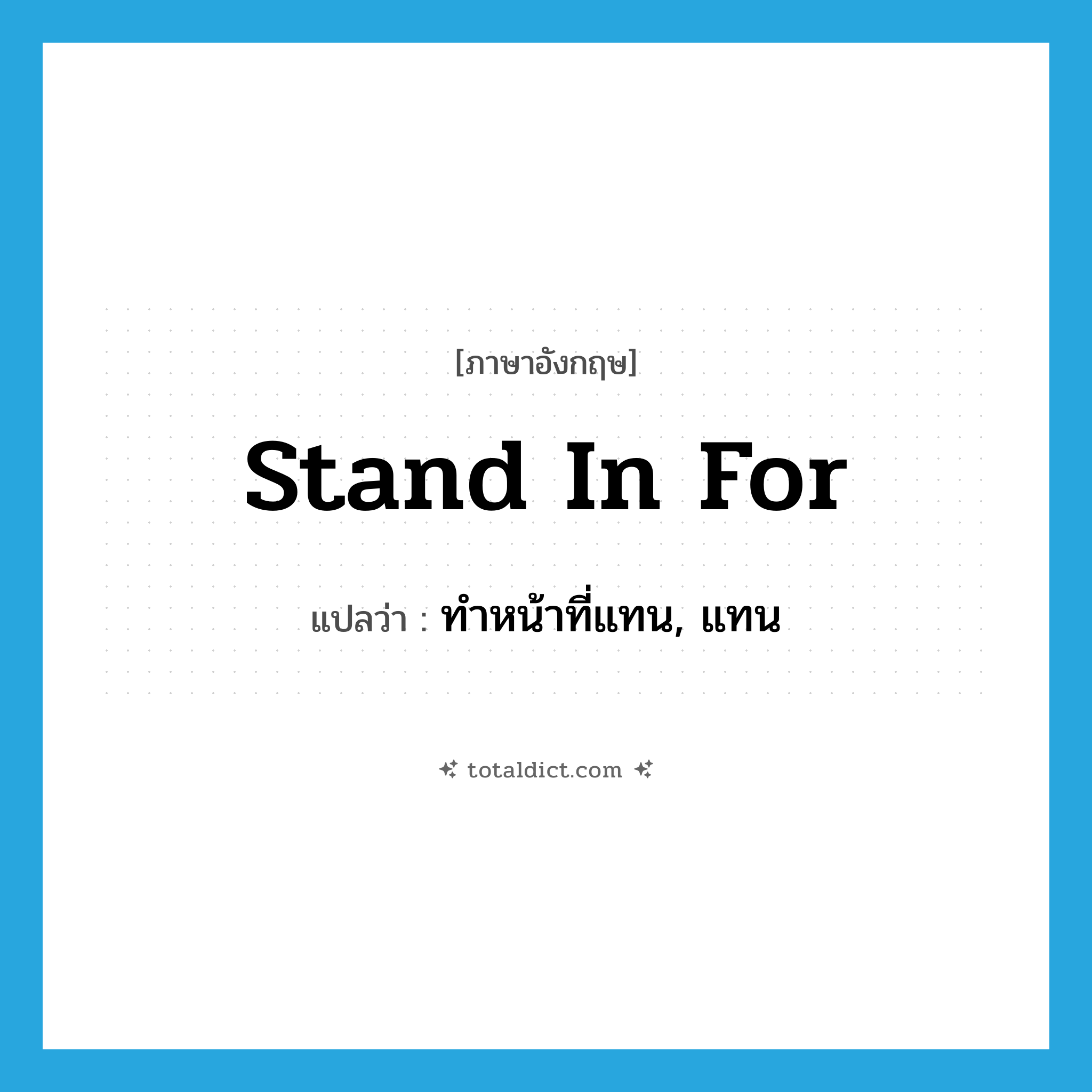 stand in for แปลว่า?, คำศัพท์ภาษาอังกฤษ stand in for แปลว่า ทำหน้าที่แทน, แทน ประเภท PHRV หมวด PHRV