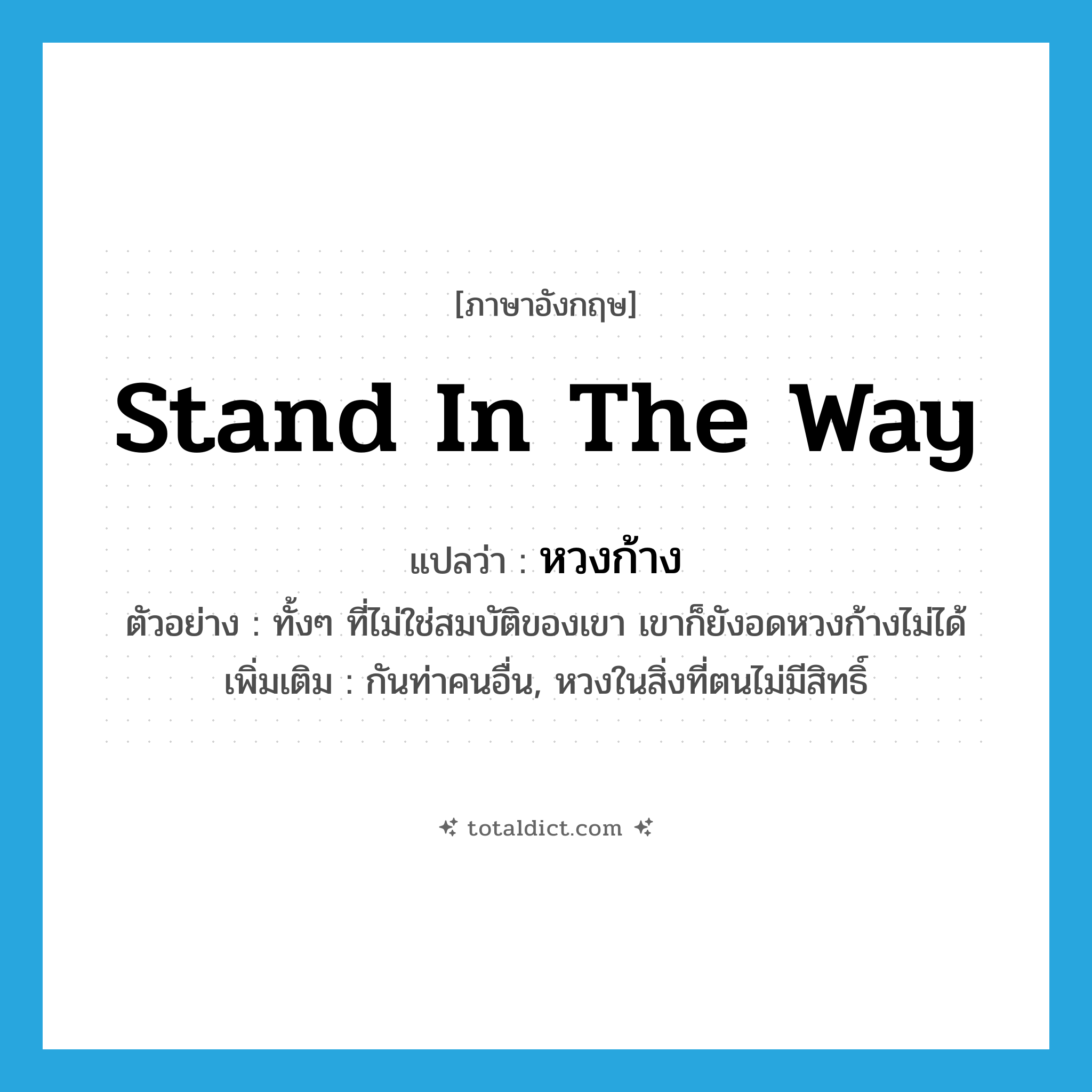 stand in the way แปลว่า?, คำศัพท์ภาษาอังกฤษ stand in the way แปลว่า หวงก้าง ประเภท V ตัวอย่าง ทั้งๆ ที่ไม่ใช่สมบัติของเขา เขาก็ยังอดหวงก้างไม่ได้ เพิ่มเติม กันท่าคนอื่น, หวงในสิ่งที่ตนไม่มีสิทธิ์ หมวด V