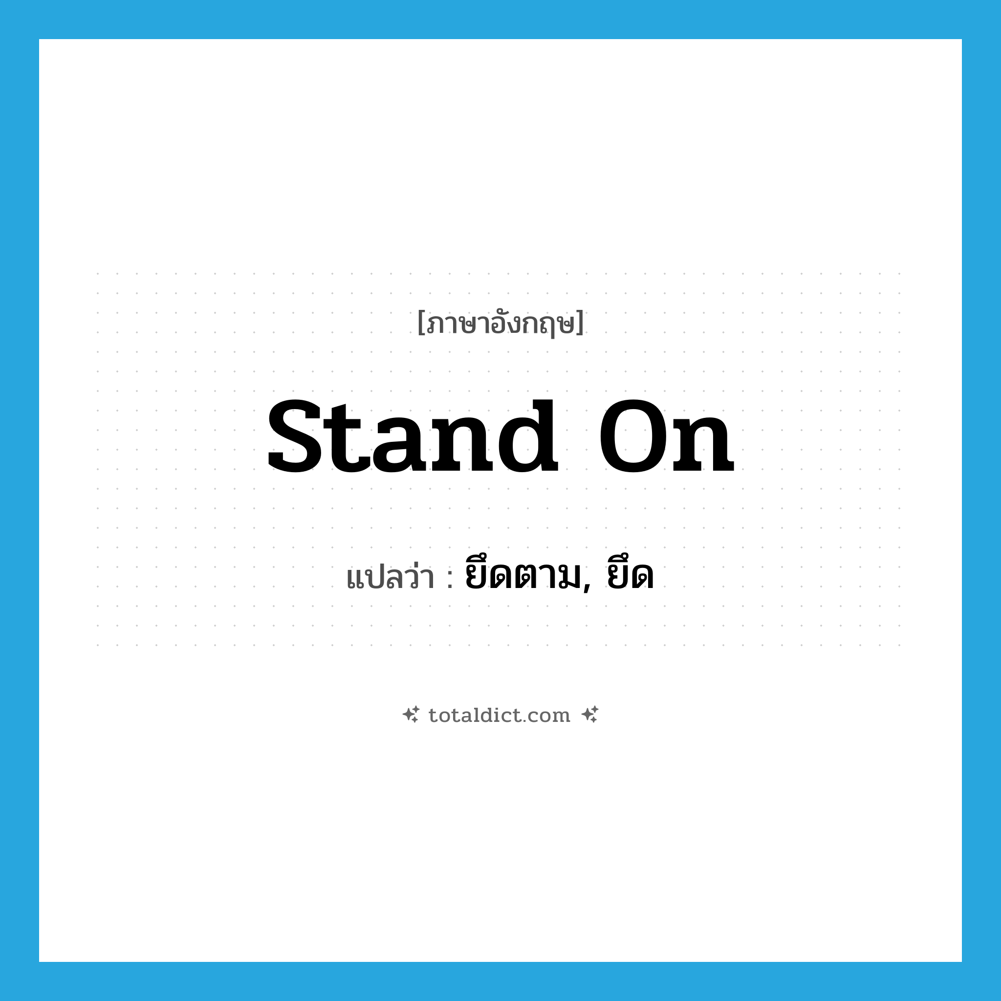 stand on แปลว่า?, คำศัพท์ภาษาอังกฤษ stand on แปลว่า ยึดตาม, ยึด ประเภท PHRV หมวด PHRV