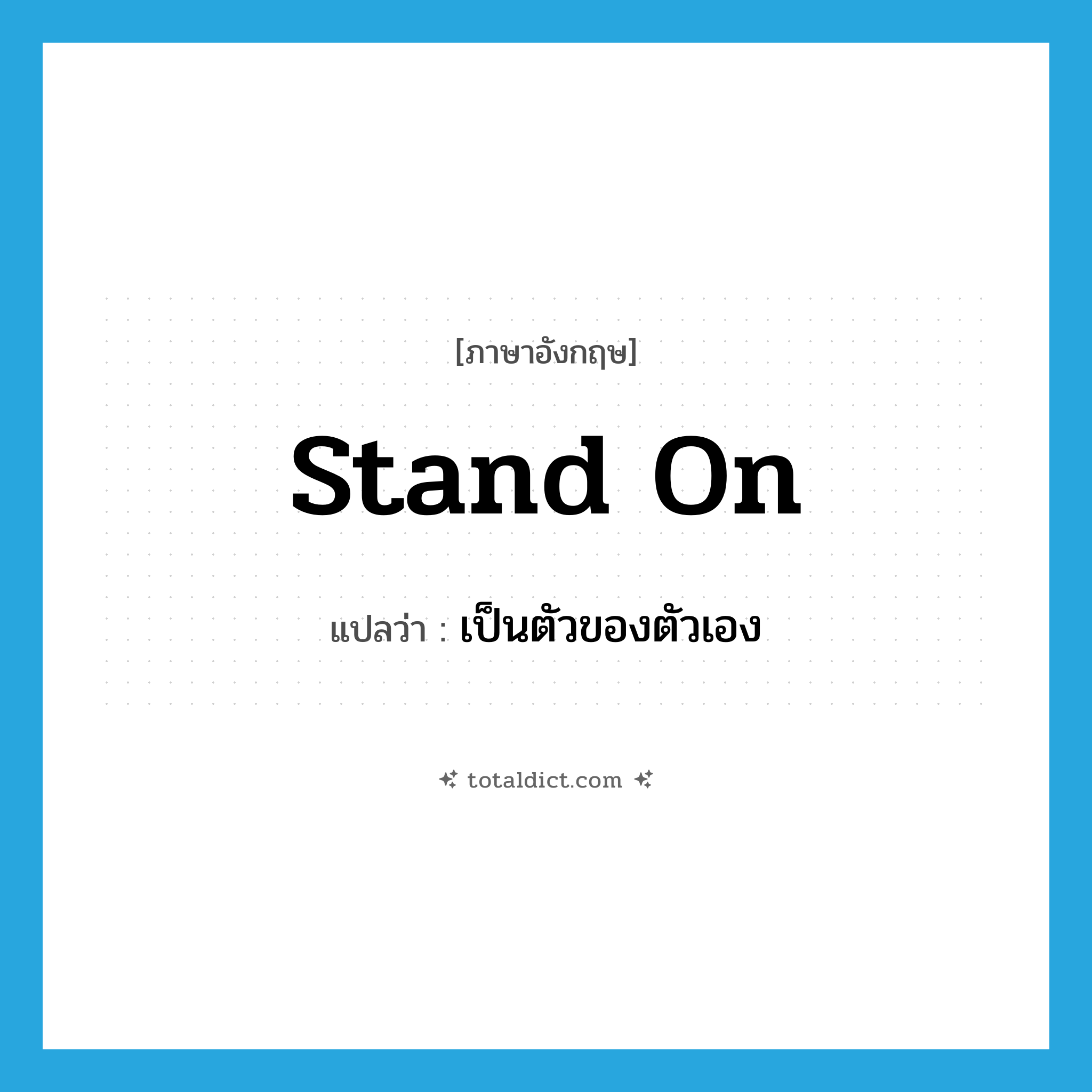 stand on แปลว่า?, คำศัพท์ภาษาอังกฤษ stand on แปลว่า เป็นตัวของตัวเอง ประเภท PHRV หมวด PHRV