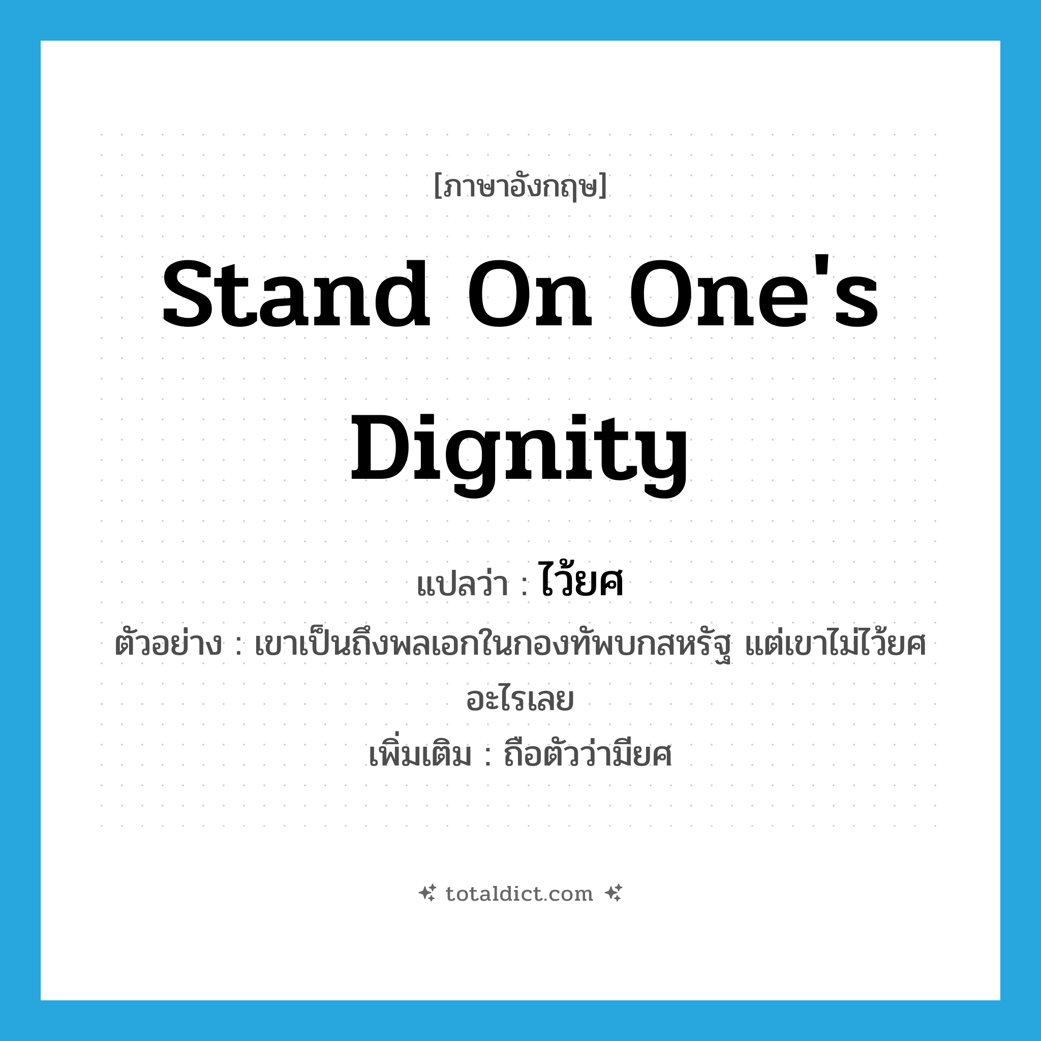 stand on one&#39;s dignity แปลว่า?, คำศัพท์ภาษาอังกฤษ stand on one&#39;s dignity แปลว่า ไว้ยศ ประเภท V ตัวอย่าง เขาเป็นถึงพลเอกในกองทัพบกสหรัฐ แต่เขาไม่ไว้ยศอะไรเลย เพิ่มเติม ถือตัวว่ามียศ หมวด V