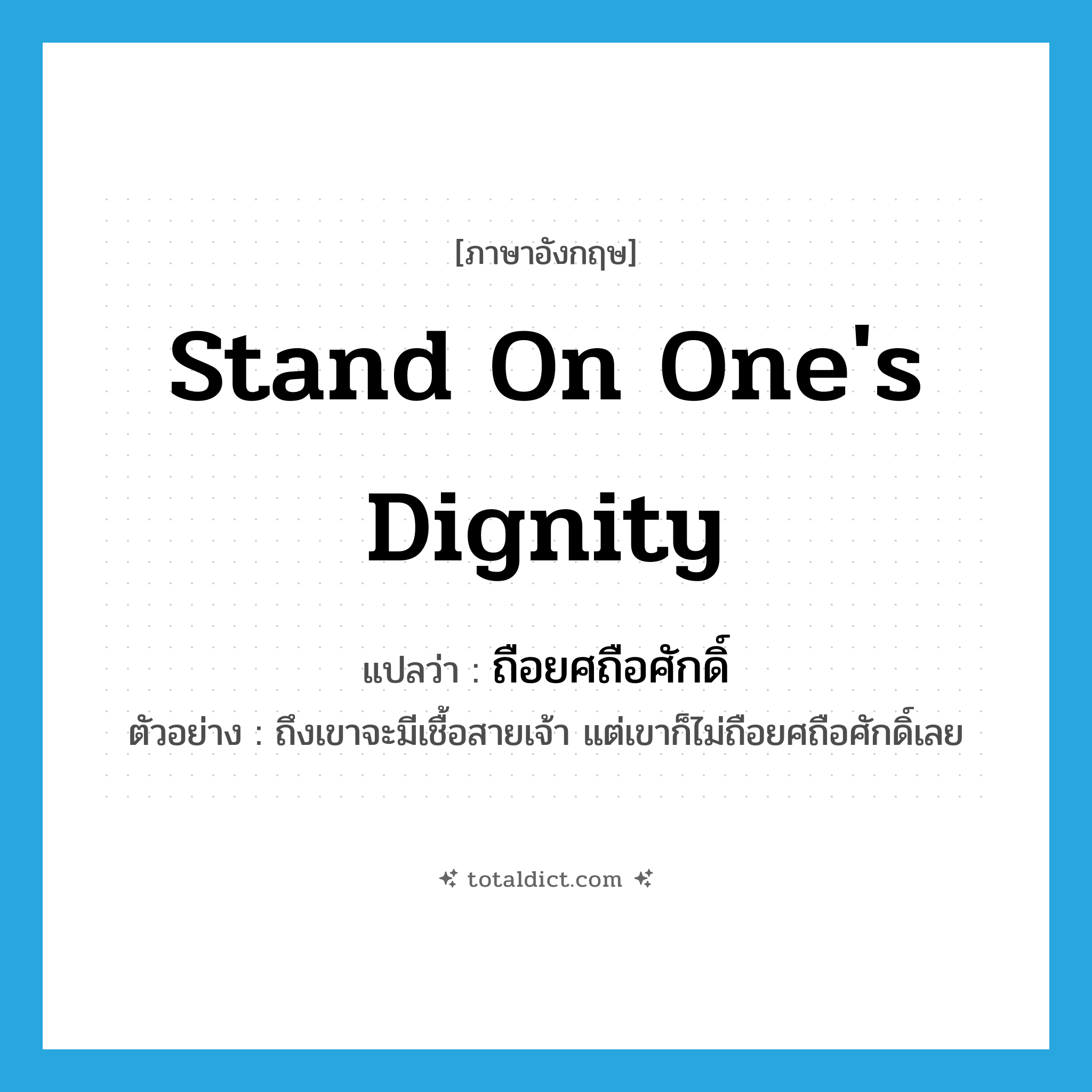 stand on one&#39;s dignity แปลว่า?, คำศัพท์ภาษาอังกฤษ stand on one&#39;s dignity แปลว่า ถือยศถือศักดิ์ ประเภท V ตัวอย่าง ถึงเขาจะมีเชื้อสายเจ้า แต่เขาก็ไม่ถือยศถือศักดิ์เลย หมวด V