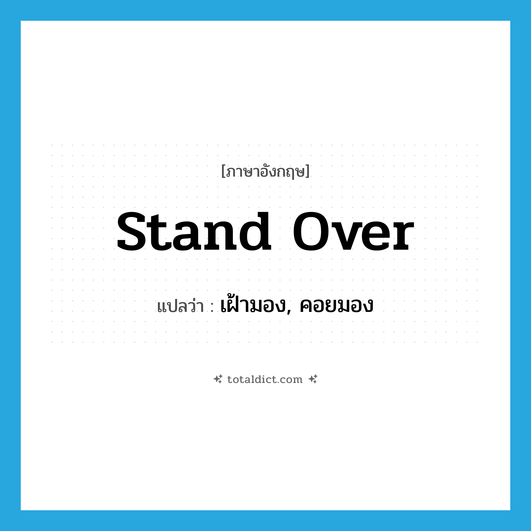 stand over แปลว่า?, คำศัพท์ภาษาอังกฤษ stand over แปลว่า เฝ้ามอง, คอยมอง ประเภท PHRV หมวด PHRV
