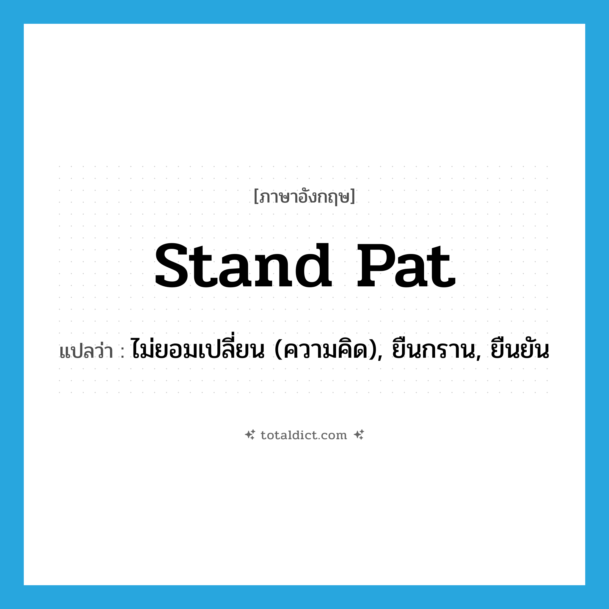 stand pat แปลว่า?, คำศัพท์ภาษาอังกฤษ stand pat แปลว่า ไม่ยอมเปลี่ยน (ความคิด), ยืนกราน, ยืนยัน ประเภท PHRV หมวด PHRV