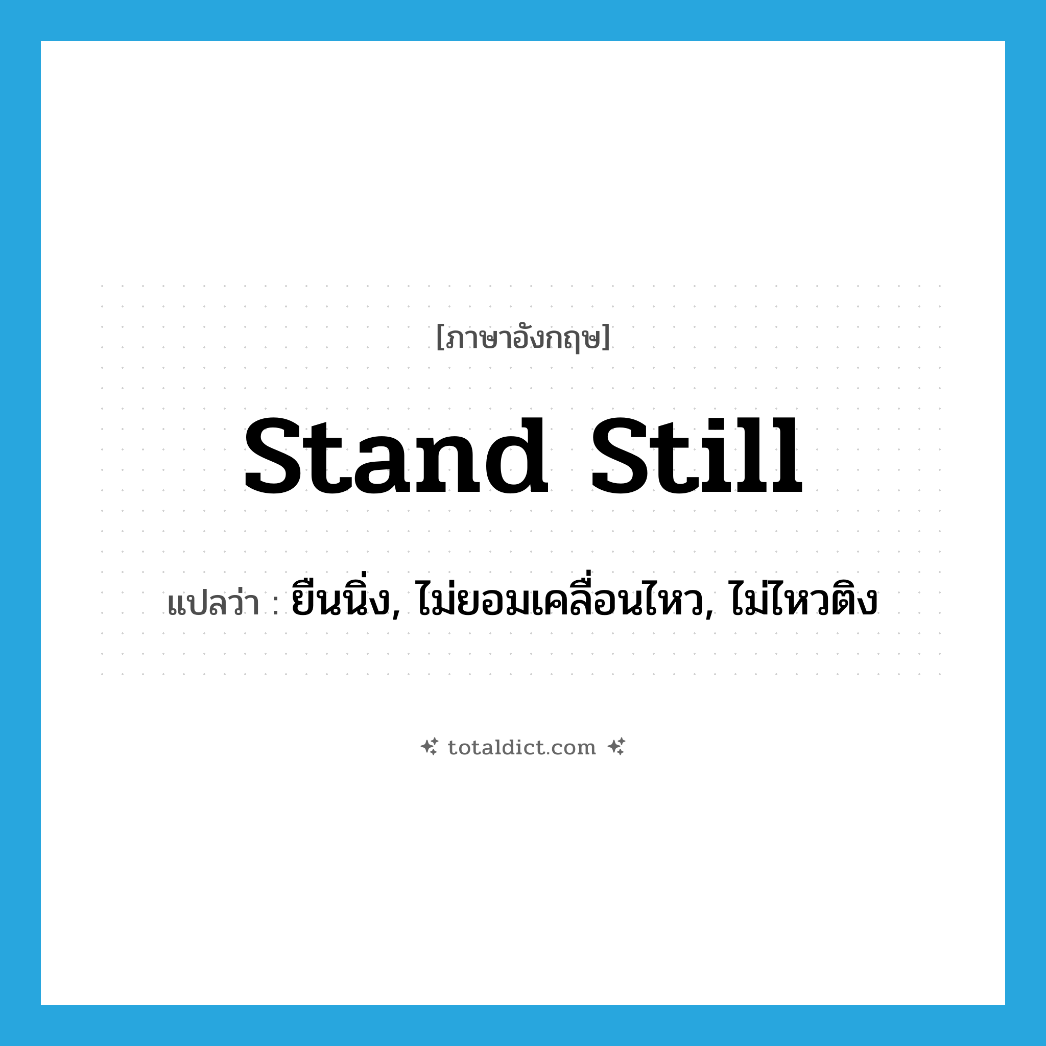 stand still แปลว่า?, คำศัพท์ภาษาอังกฤษ stand still แปลว่า ยืนนิ่ง, ไม่ยอมเคลื่อนไหว, ไม่ไหวติง ประเภท PHRV หมวด PHRV