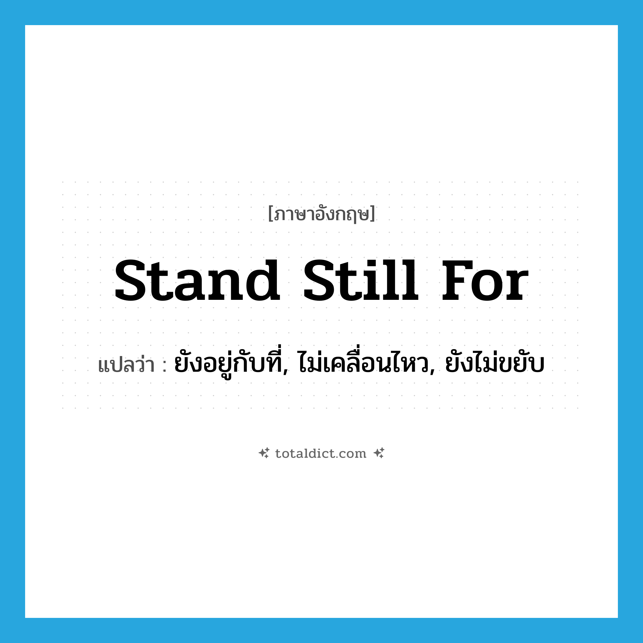 stand still for แปลว่า?, คำศัพท์ภาษาอังกฤษ stand still for แปลว่า ยังอยู่กับที่, ไม่เคลื่อนไหว, ยังไม่ขยับ ประเภท IDM หมวด IDM
