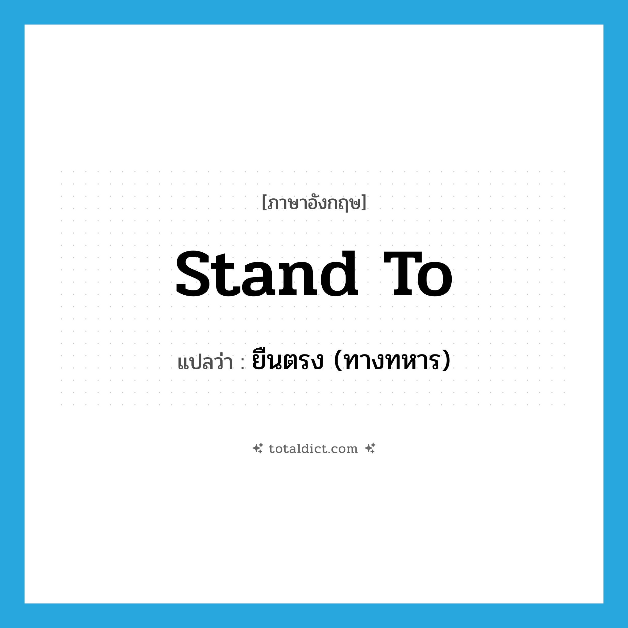 stand to แปลว่า?, คำศัพท์ภาษาอังกฤษ stand to แปลว่า ยืนตรง (ทางทหาร) ประเภท PHRV หมวด PHRV