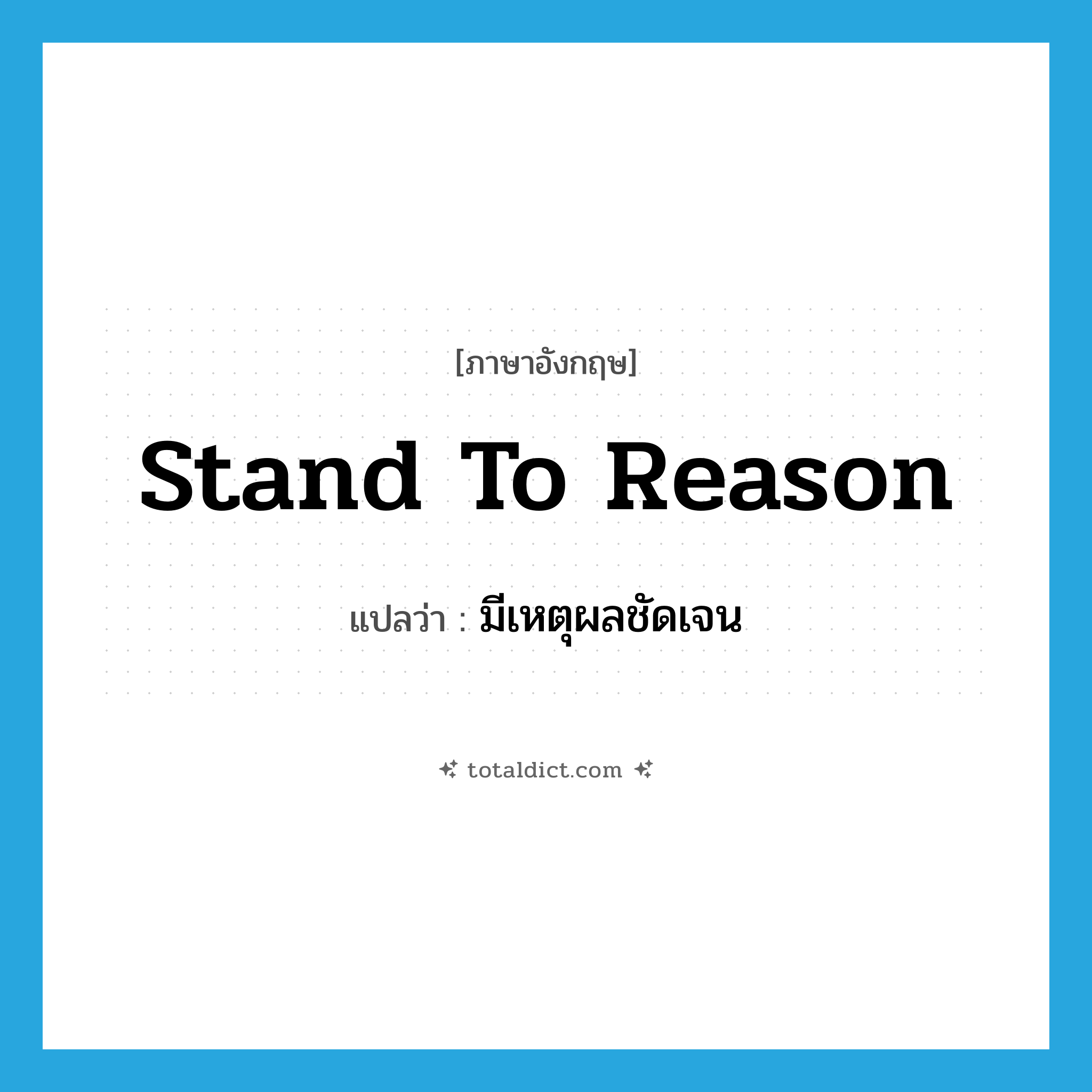stand to reason แปลว่า?, คำศัพท์ภาษาอังกฤษ stand to reason แปลว่า มีเหตุผลชัดเจน ประเภท IDM หมวด IDM