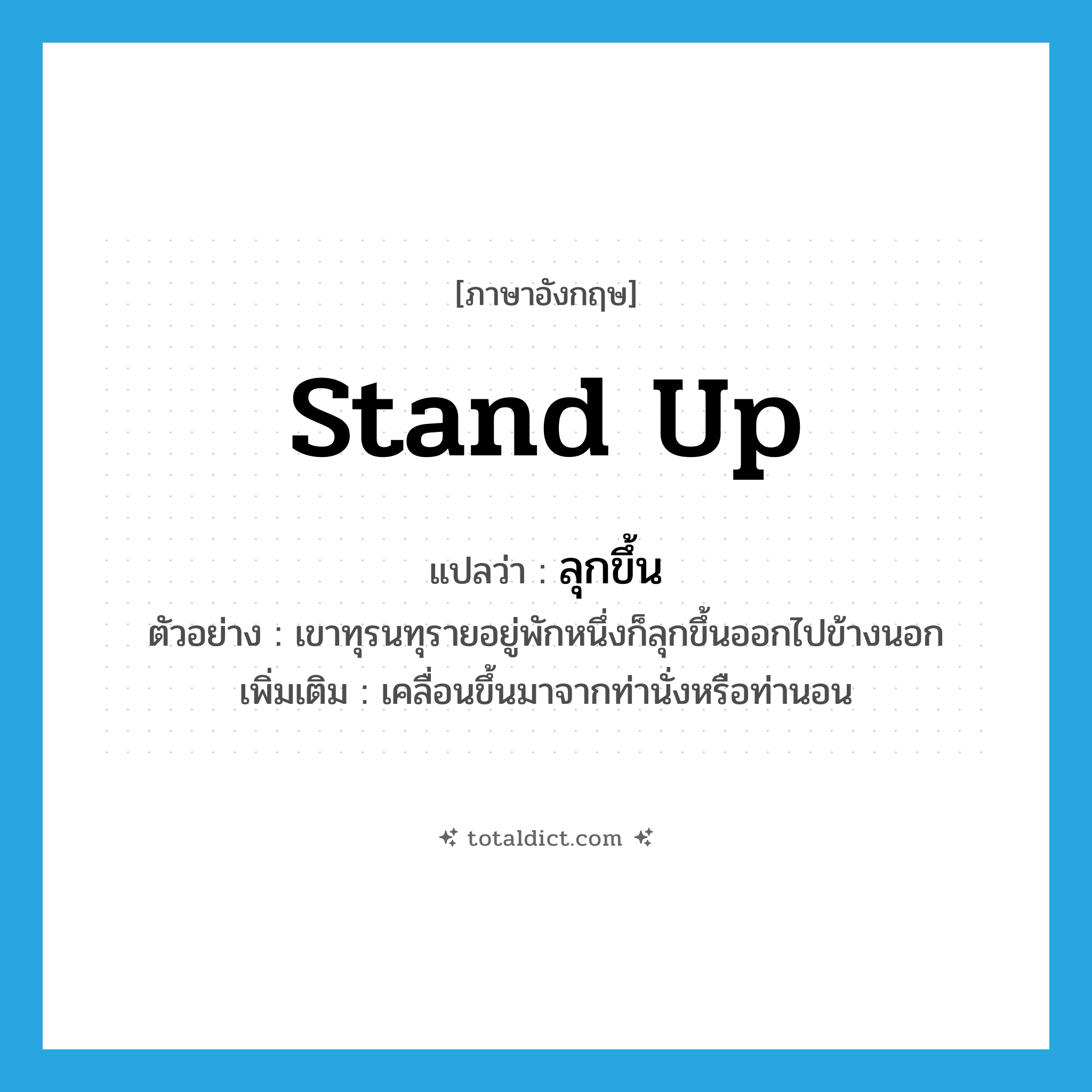 stand up แปลว่า?, คำศัพท์ภาษาอังกฤษ stand up แปลว่า ลุกขึ้น ประเภท V ตัวอย่าง เขาทุรนทุรายอยู่พักหนึ่งก็ลุกขึ้นออกไปข้างนอก เพิ่มเติม เคลื่อนขึ้นมาจากท่านั่งหรือท่านอน หมวด V