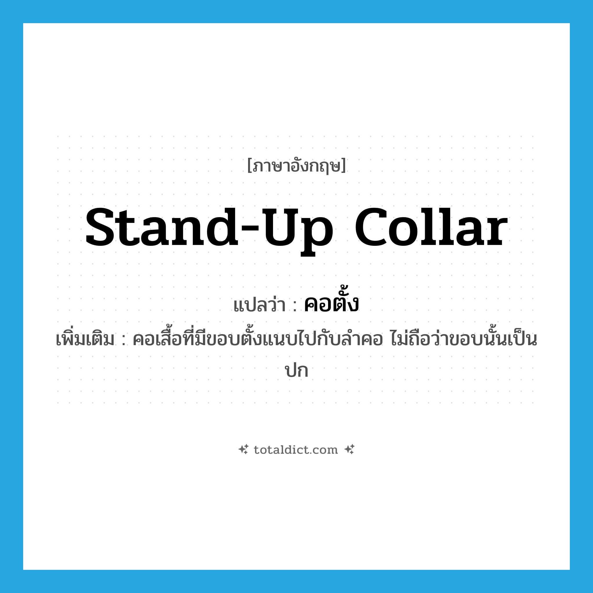 stand-up collar แปลว่า?, คำศัพท์ภาษาอังกฤษ stand-up collar แปลว่า คอตั้ง ประเภท N เพิ่มเติม คอเสื้อที่มีขอบตั้งแนบไปกับลำคอ ไม่ถือว่าขอบนั้นเป็นปก หมวด N
