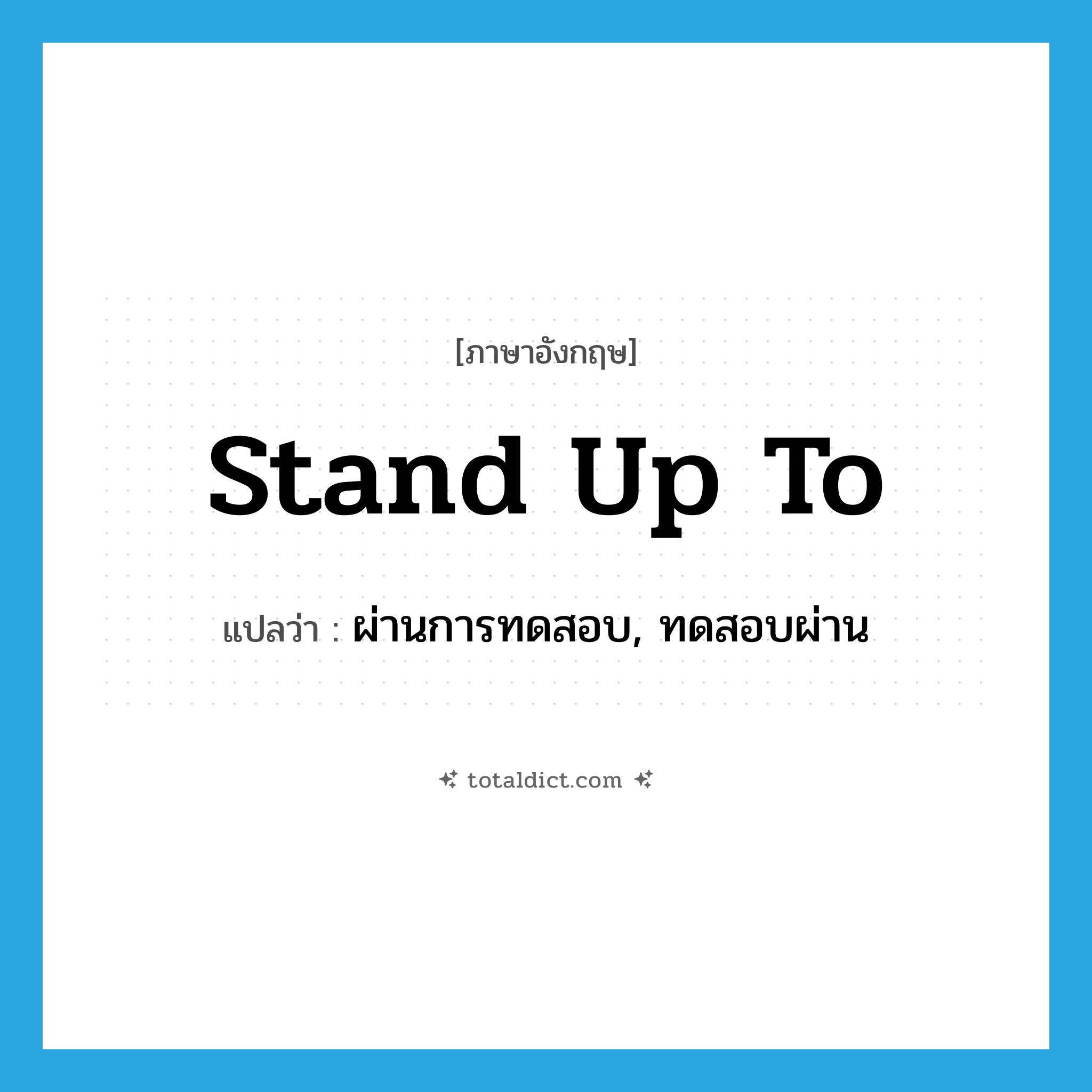 stand up to แปลว่า?, คำศัพท์ภาษาอังกฤษ stand up to แปลว่า ผ่านการทดสอบ, ทดสอบผ่าน ประเภท PHRV หมวด PHRV