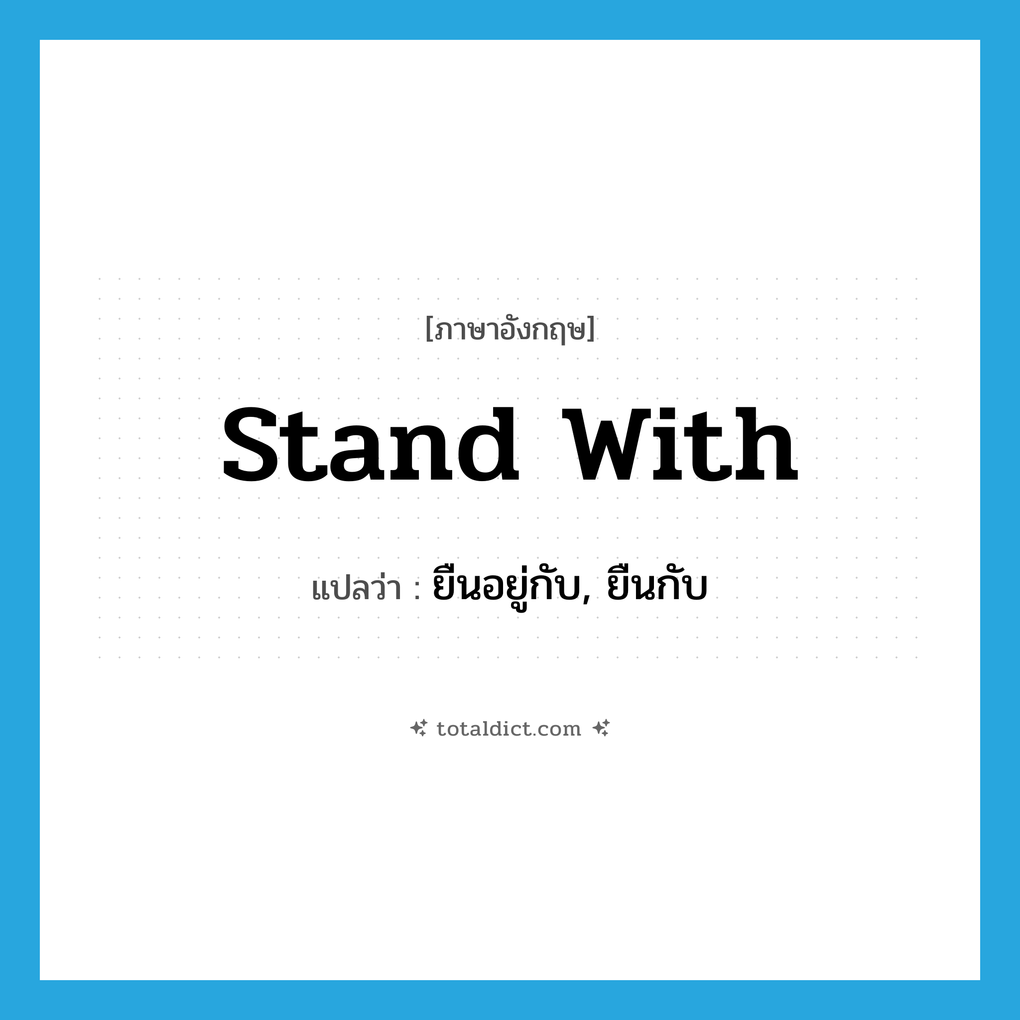 stand with แปลว่า?, คำศัพท์ภาษาอังกฤษ stand with แปลว่า ยืนอยู่กับ, ยืนกับ ประเภท PHRV หมวด PHRV