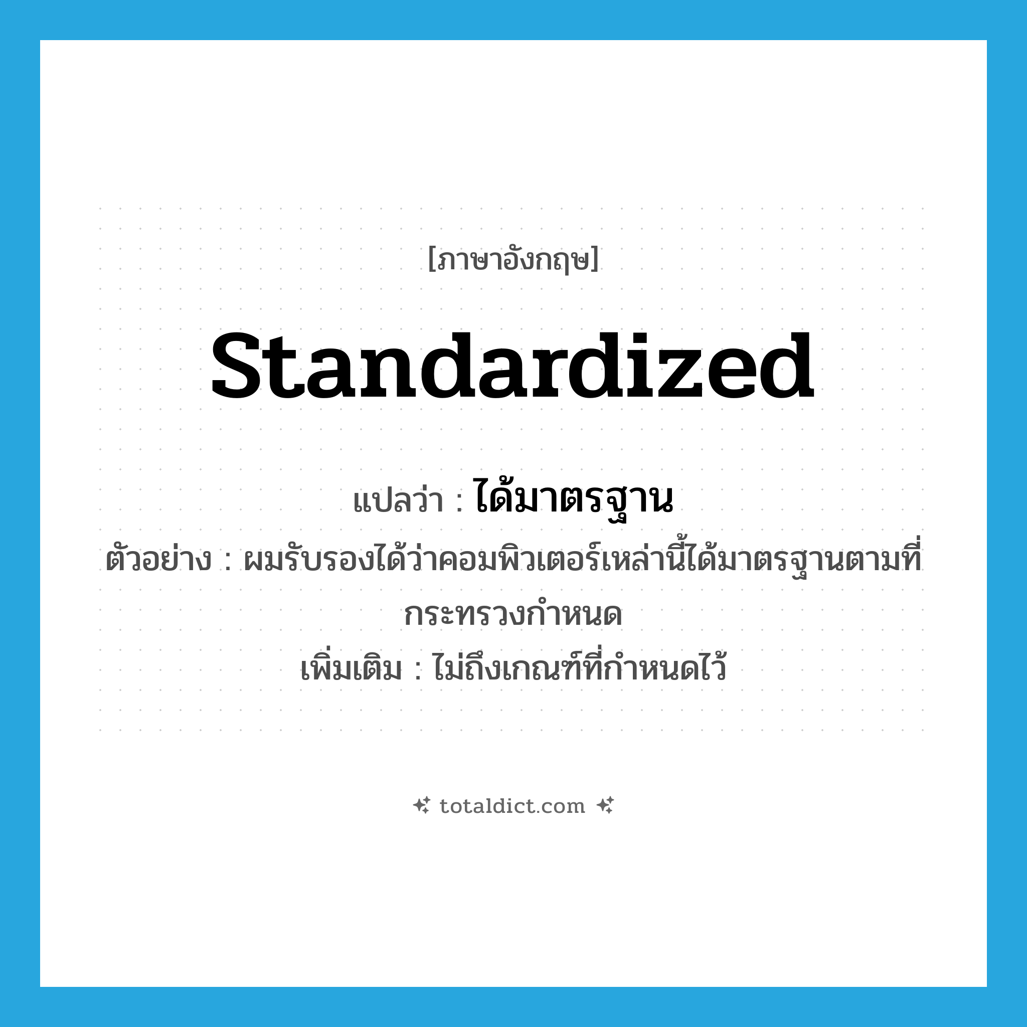 standardized แปลว่า?, คำศัพท์ภาษาอังกฤษ standardized แปลว่า ได้มาตรฐาน ประเภท V ตัวอย่าง ผมรับรองได้ว่าคอมพิวเตอร์เหล่านี้ได้มาตรฐานตามที่กระทรวงกำหนด เพิ่มเติม ไม่ถึงเกณฑ์ที่กำหนดไว้ หมวด V