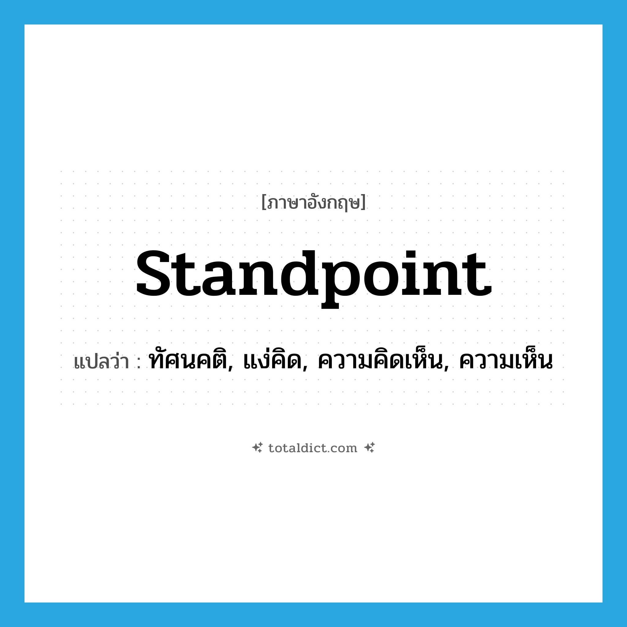 standpoint แปลว่า?, คำศัพท์ภาษาอังกฤษ standpoint แปลว่า ทัศนคติ, แง่คิด, ความคิดเห็น, ความเห็น ประเภท N หมวด N