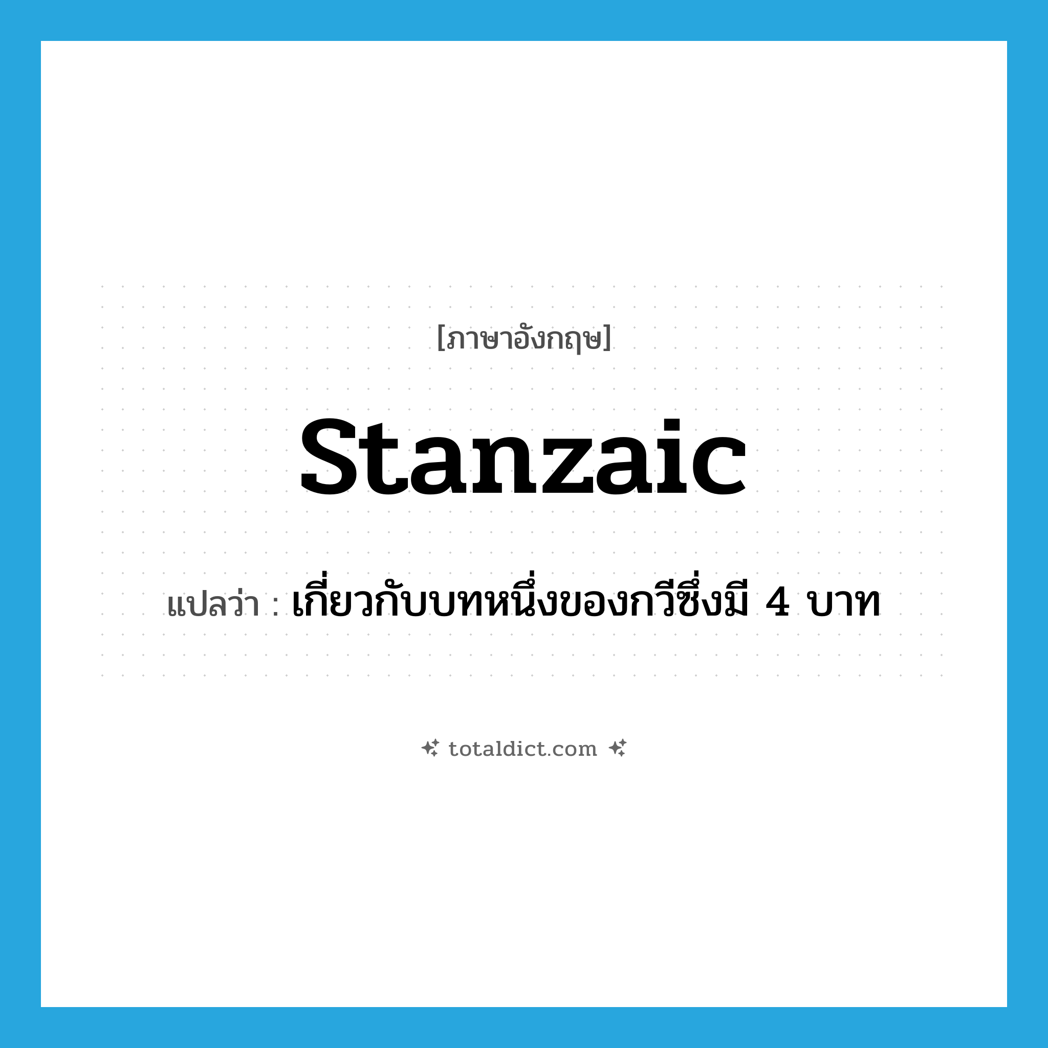 stanzaic แปลว่า?, คำศัพท์ภาษาอังกฤษ stanzaic แปลว่า เกี่ยวกับบทหนึ่งของกวีซึ่งมี 4 บาท ประเภท ADJ หมวด ADJ