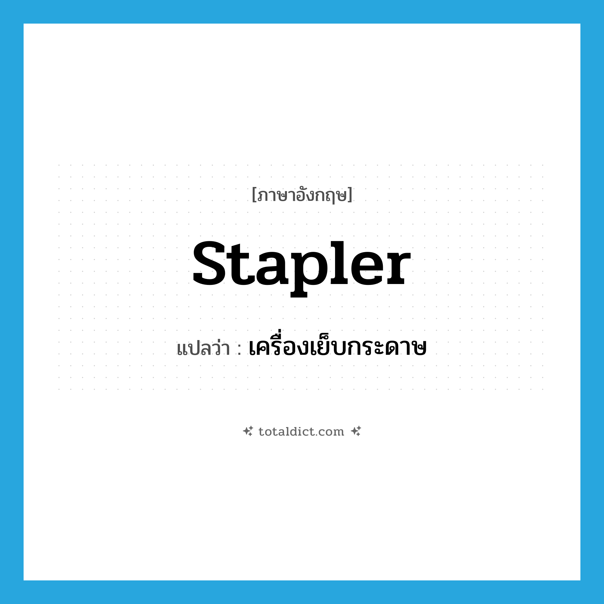 stapler แปลว่า?, คำศัพท์ภาษาอังกฤษ stapler แปลว่า เครื่องเย็บกระดาษ ประเภท N หมวด N