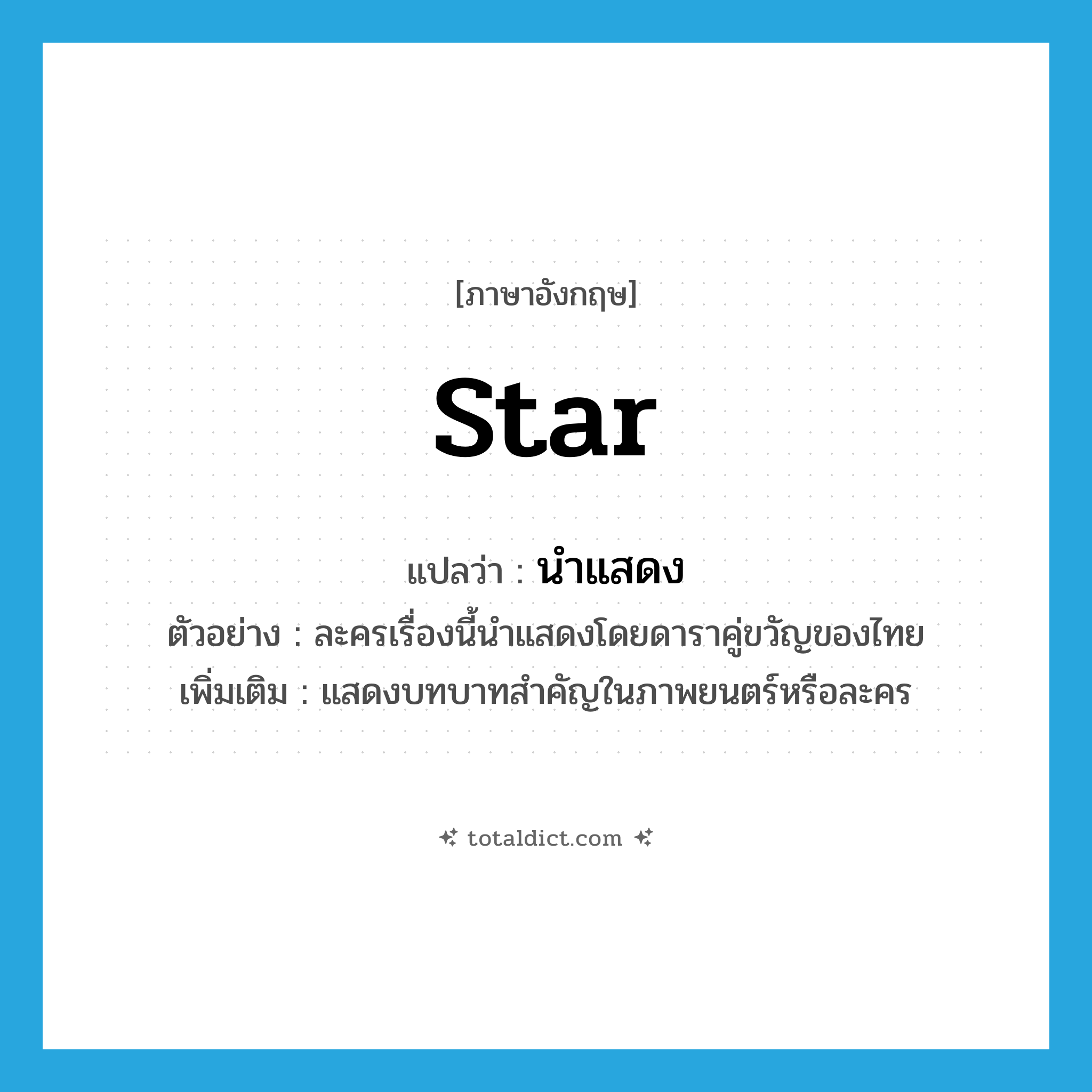 star แปลว่า?, คำศัพท์ภาษาอังกฤษ star แปลว่า นำแสดง ประเภท V ตัวอย่าง ละครเรื่องนี้นำแสดงโดยดาราคู่ขวัญของไทย เพิ่มเติม แสดงบทบาทสำคัญในภาพยนตร์หรือละคร หมวด V