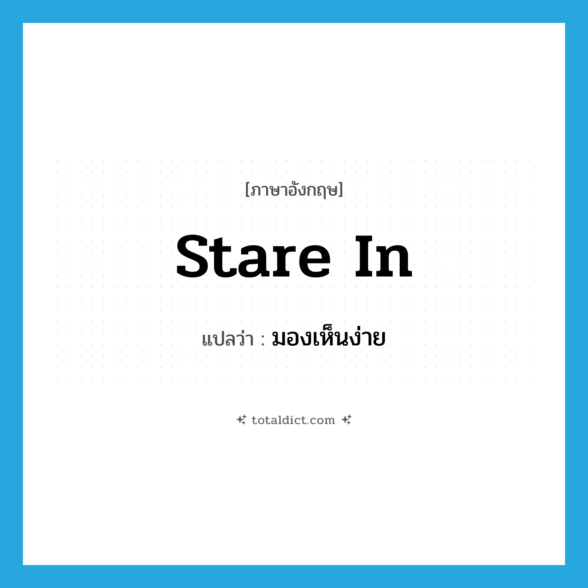 มองเห็นง่าย ภาษาอังกฤษ?, คำศัพท์ภาษาอังกฤษ มองเห็นง่าย แปลว่า stare in ประเภท PHRV หมวด PHRV