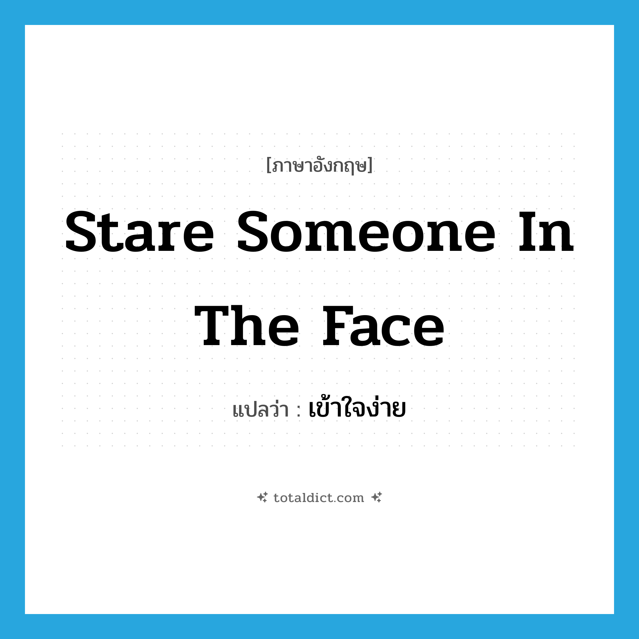 stare someone in the face แปลว่า?, คำศัพท์ภาษาอังกฤษ stare someone in the face แปลว่า เข้าใจง่าย ประเภท IDM หมวด IDM