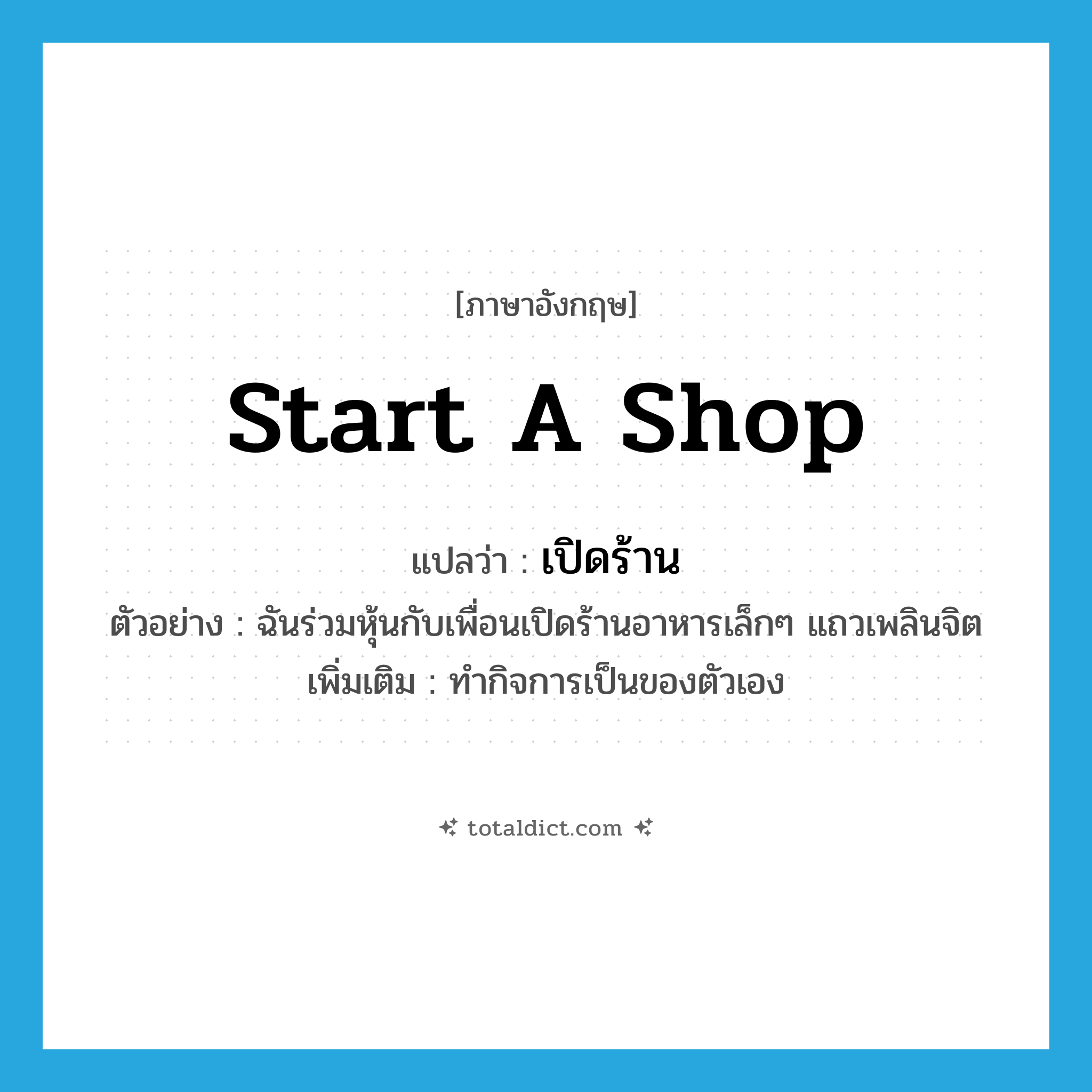 start a shop แปลว่า?, คำศัพท์ภาษาอังกฤษ start a shop แปลว่า เปิดร้าน ประเภท V ตัวอย่าง ฉันร่วมหุ้นกับเพื่อนเปิดร้านอาหารเล็กๆ แถวเพลินจิต เพิ่มเติม ทำกิจการเป็นของตัวเอง หมวด V