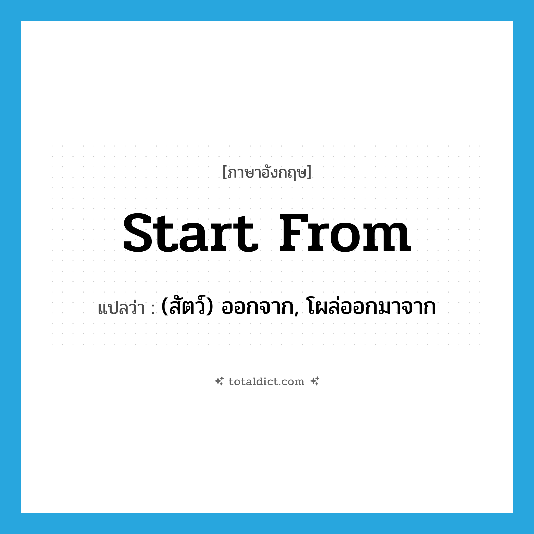 start from แปลว่า?, คำศัพท์ภาษาอังกฤษ start from แปลว่า (สัตว์) ออกจาก, โผล่ออกมาจาก ประเภท PHRV หมวด PHRV