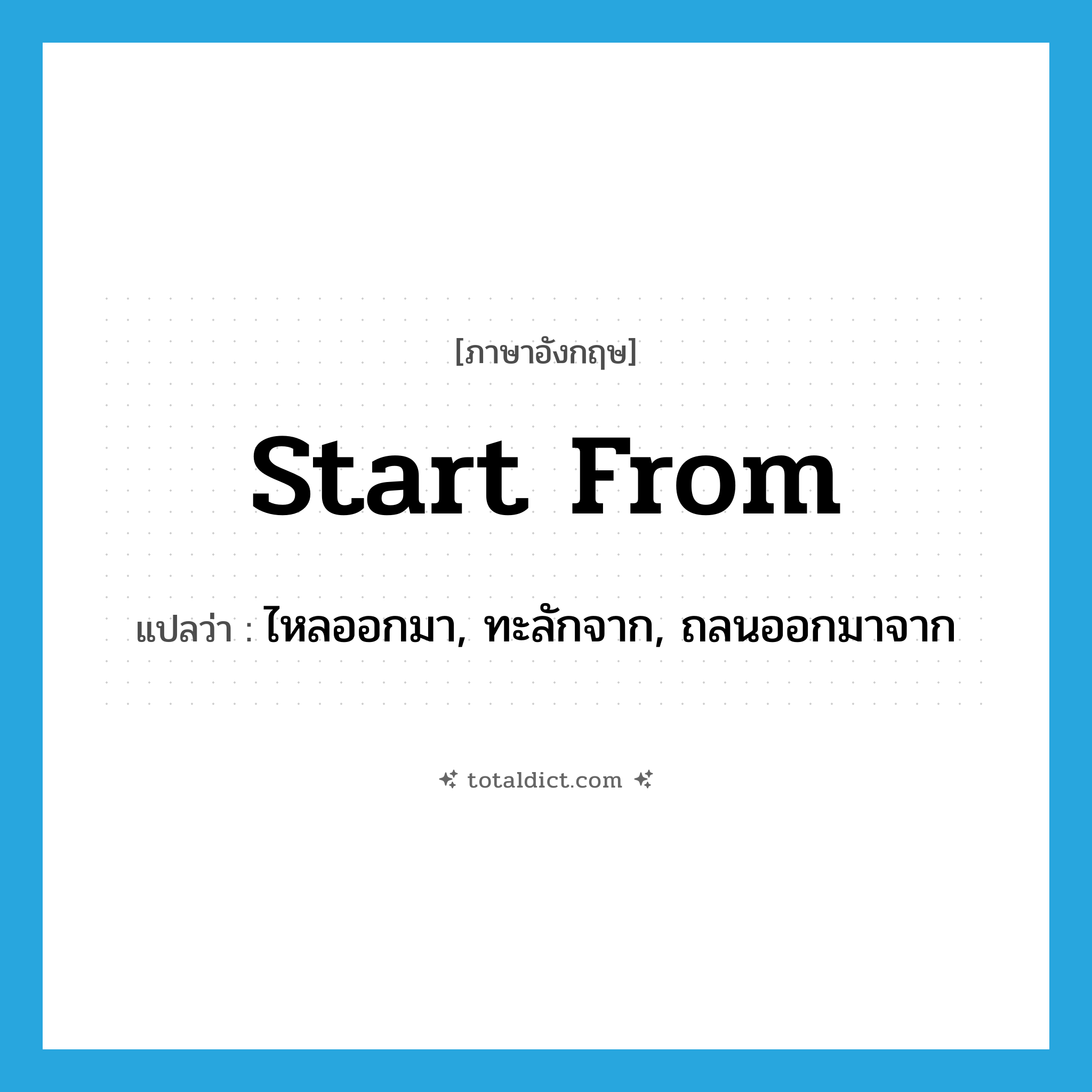 start from แปลว่า?, คำศัพท์ภาษาอังกฤษ start from แปลว่า ไหลออกมา, ทะลักจาก, ถลนออกมาจาก ประเภท PHRV หมวด PHRV
