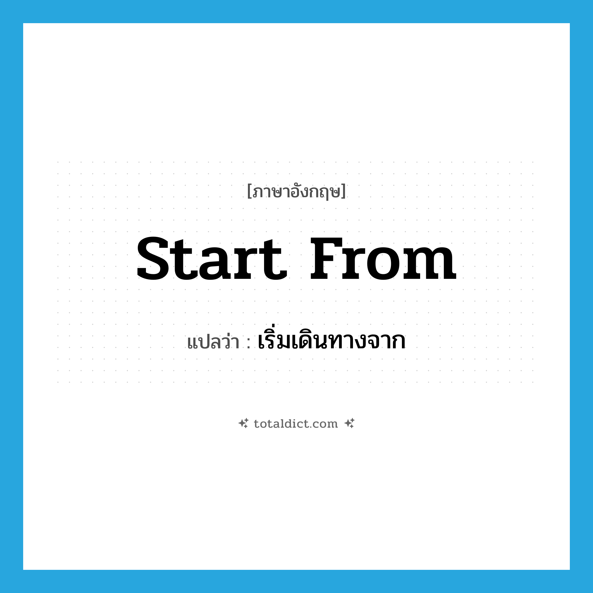 start from แปลว่า?, คำศัพท์ภาษาอังกฤษ start from แปลว่า เริ่มเดินทางจาก ประเภท PHRV หมวด PHRV