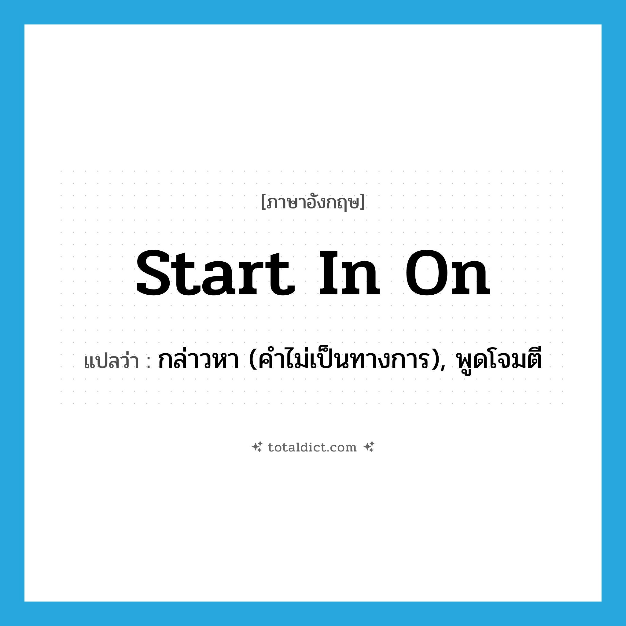 start in on แปลว่า?, คำศัพท์ภาษาอังกฤษ start in on แปลว่า กล่าวหา (คำไม่เป็นทางการ), พูดโจมตี ประเภท PHRV หมวด PHRV