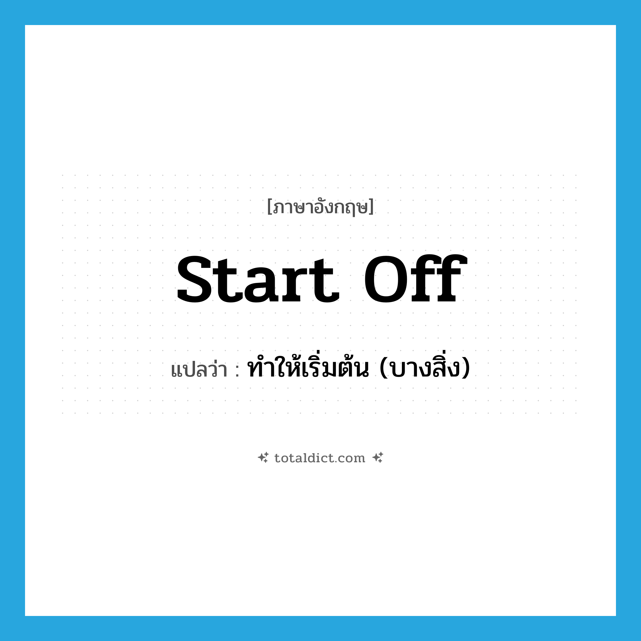 start off แปลว่า?, คำศัพท์ภาษาอังกฤษ start off แปลว่า ทำให้เริ่มต้น (บางสิ่ง) ประเภท PHRV หมวด PHRV