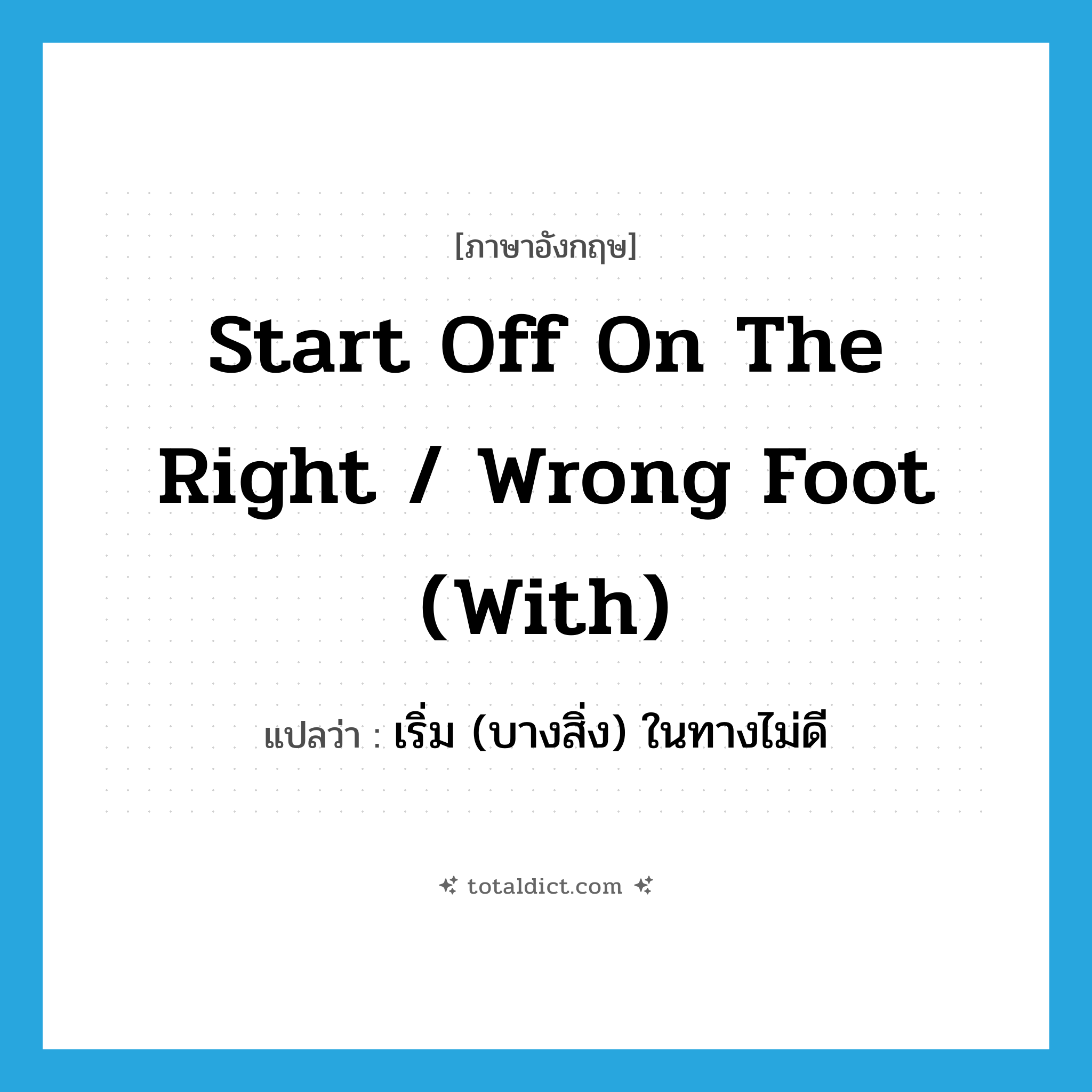 start off on the right / wrong foot (with) แปลว่า?, คำศัพท์ภาษาอังกฤษ start off on the right / wrong foot (with) แปลว่า เริ่ม (บางสิ่ง) ในทางไม่ดี ประเภท IDM หมวด IDM