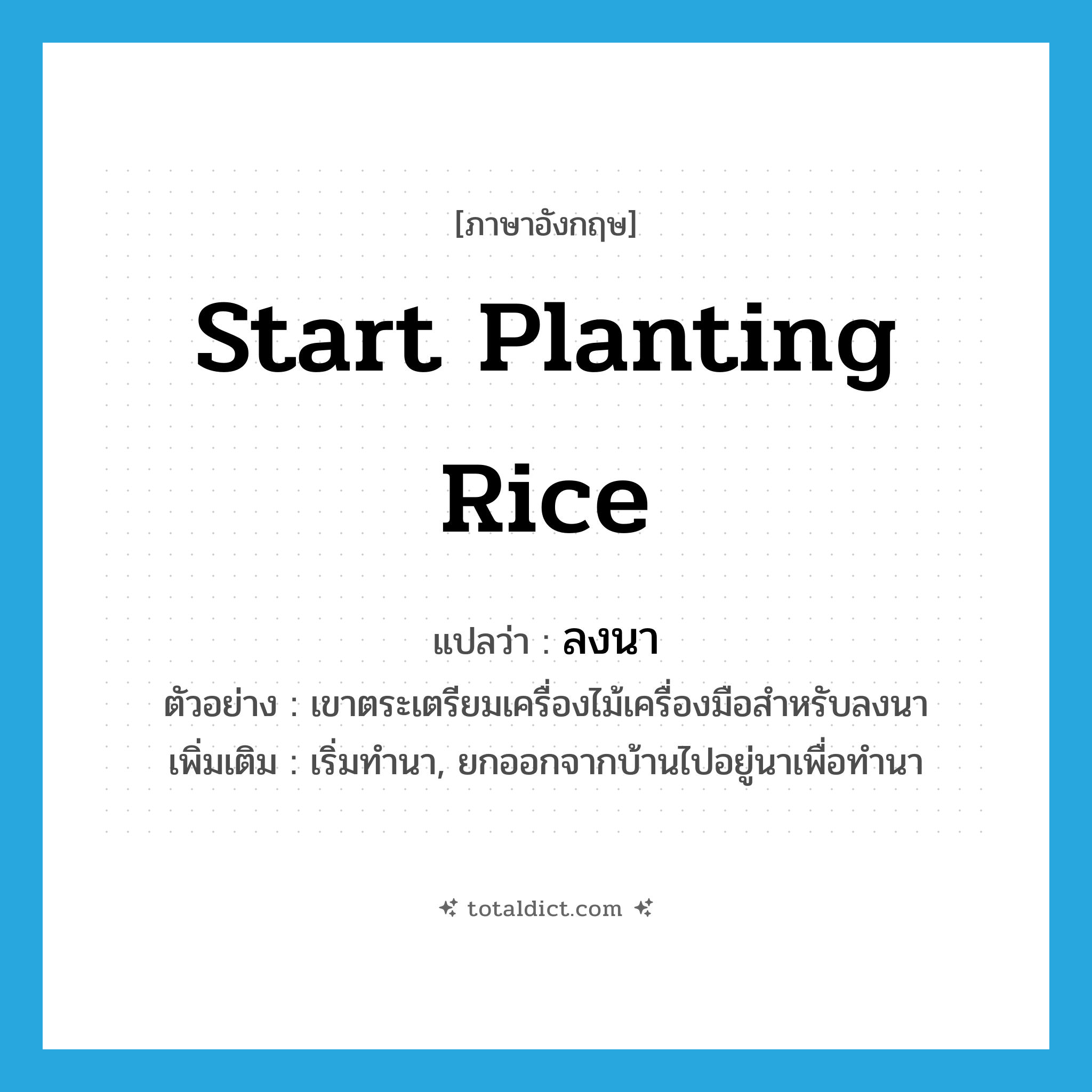 start planting rice แปลว่า?, คำศัพท์ภาษาอังกฤษ start planting rice แปลว่า ลงนา ประเภท V ตัวอย่าง เขาตระเตรียมเครื่องไม้เครื่องมือสำหรับลงนา เพิ่มเติม เริ่มทำนา, ยกออกจากบ้านไปอยู่นาเพื่อทำนา หมวด V