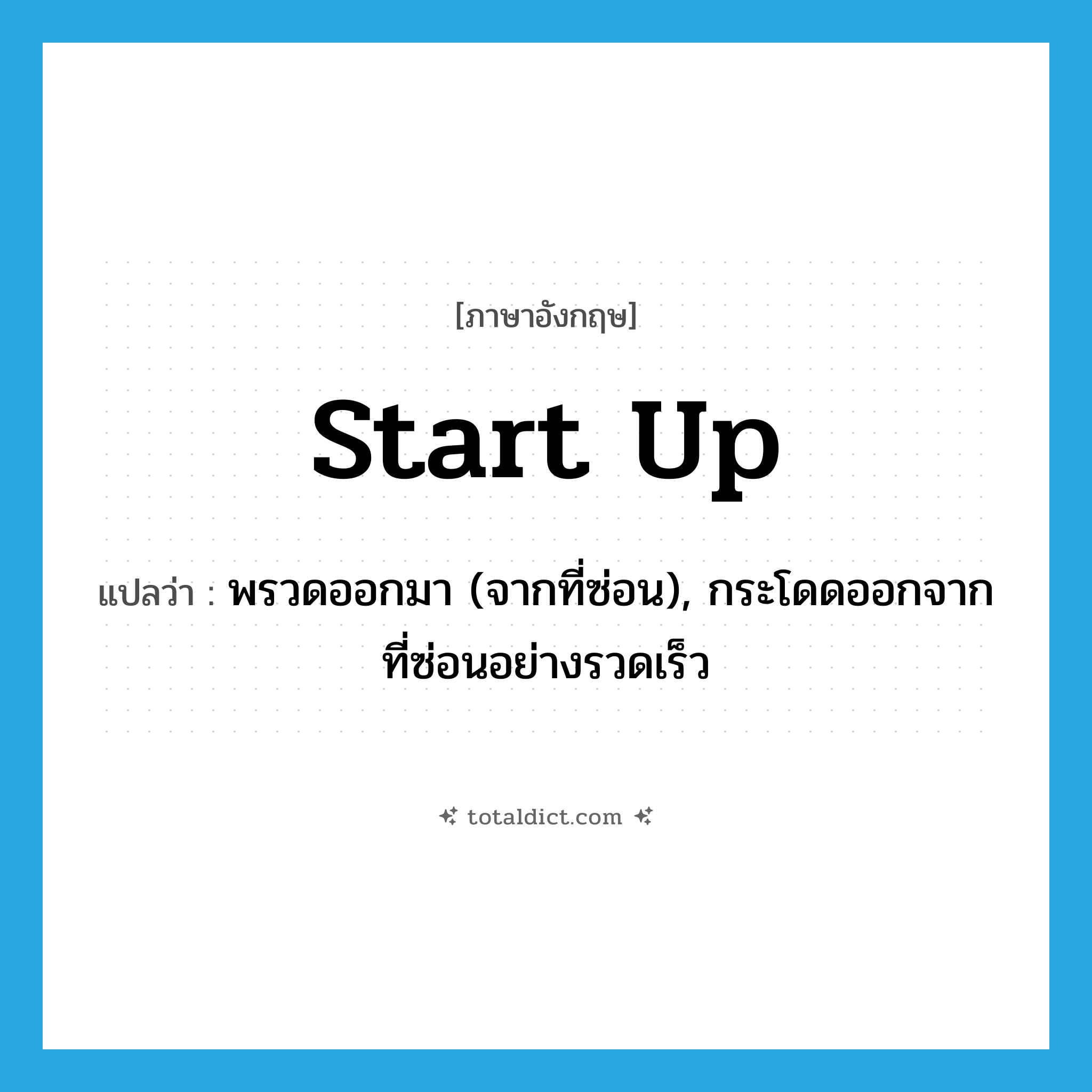 start up แปลว่า?, คำศัพท์ภาษาอังกฤษ start up แปลว่า พรวดออกมา (จากที่ซ่อน), กระโดดออกจากที่ซ่อนอย่างรวดเร็ว ประเภท PHRV หมวด PHRV