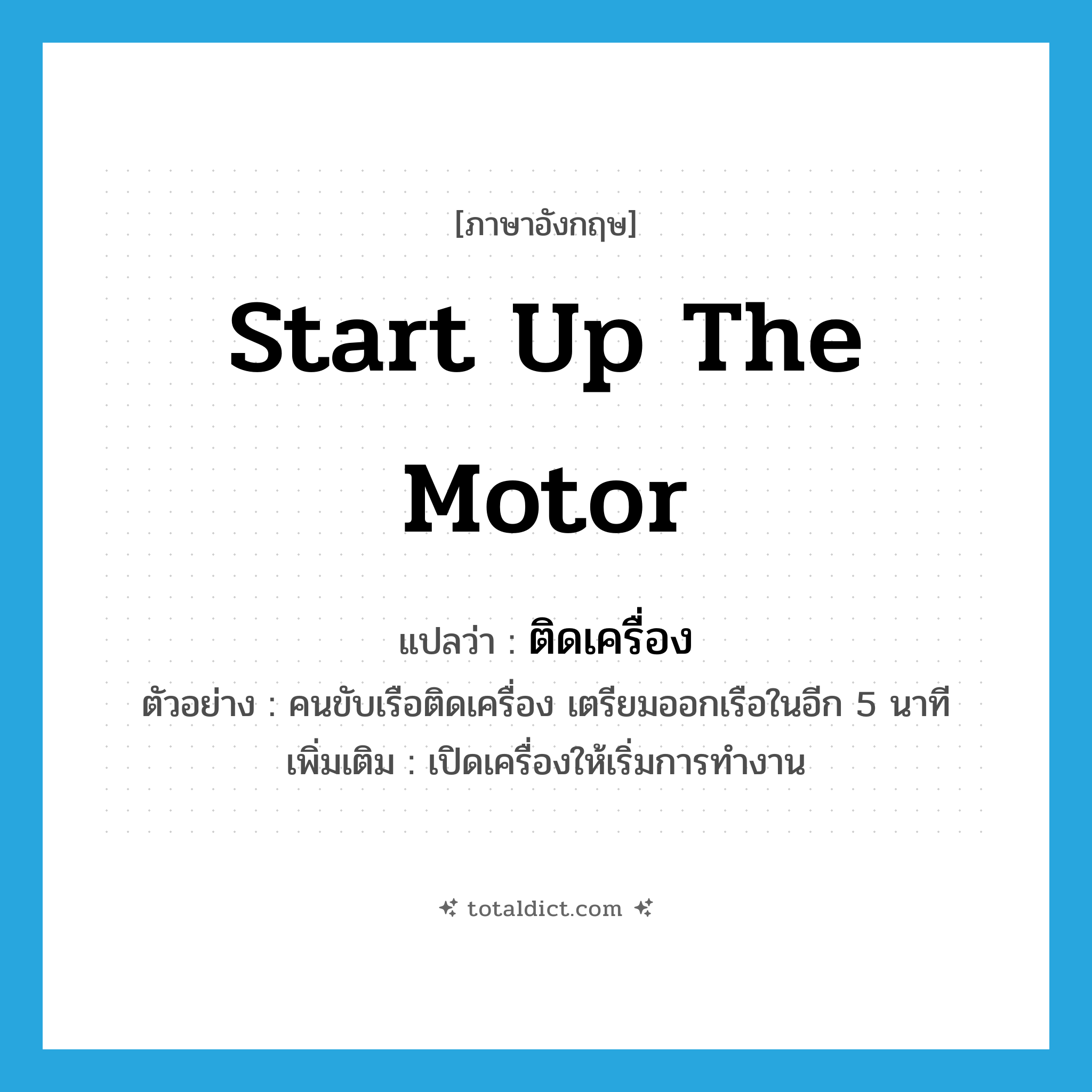 start up the motor แปลว่า?, คำศัพท์ภาษาอังกฤษ start up the motor แปลว่า ติดเครื่อง ประเภท V ตัวอย่าง คนขับเรือติดเครื่อง เตรียมออกเรือในอีก 5 นาที เพิ่มเติม เปิดเครื่องให้เริ่มการทำงาน หมวด V