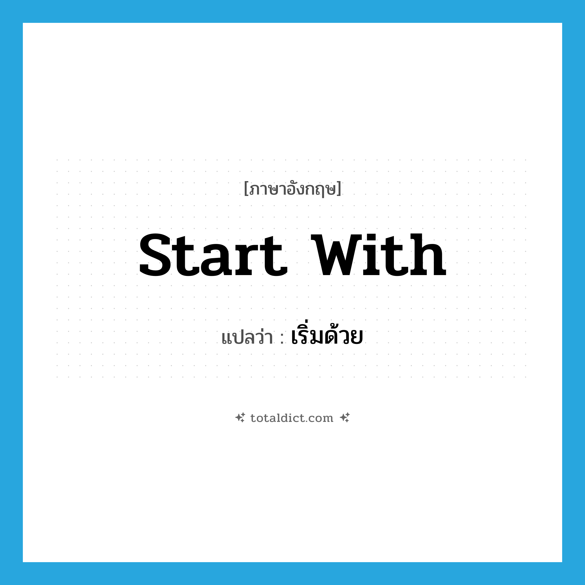 เริ่มด้วย ภาษาอังกฤษ?, คำศัพท์ภาษาอังกฤษ เริ่มด้วย แปลว่า start with ประเภท PHRV หมวด PHRV