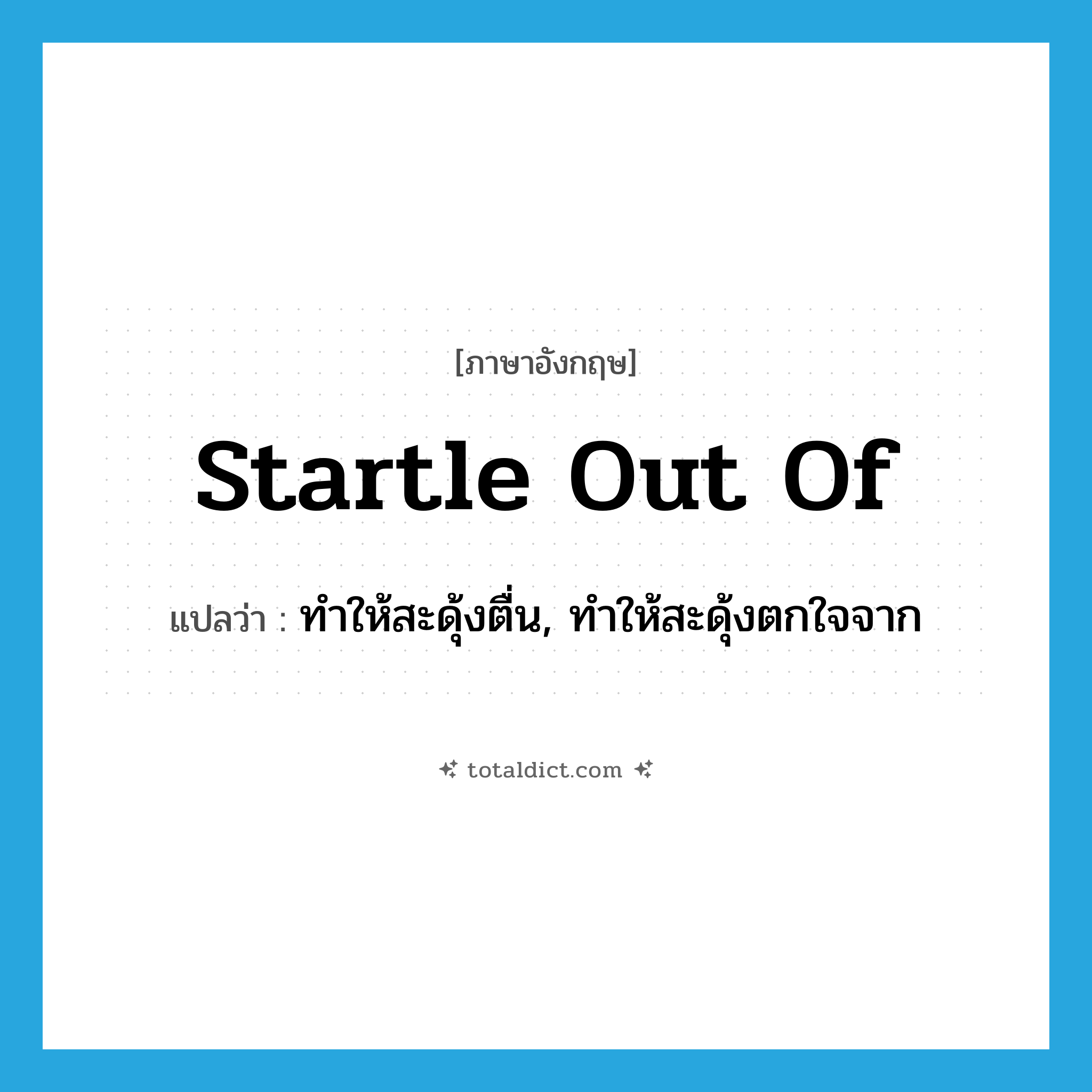 startle out of แปลว่า?, คำศัพท์ภาษาอังกฤษ startle out of แปลว่า ทำให้สะดุ้งตื่น, ทำให้สะดุ้งตกใจจาก ประเภท PHRV หมวด PHRV