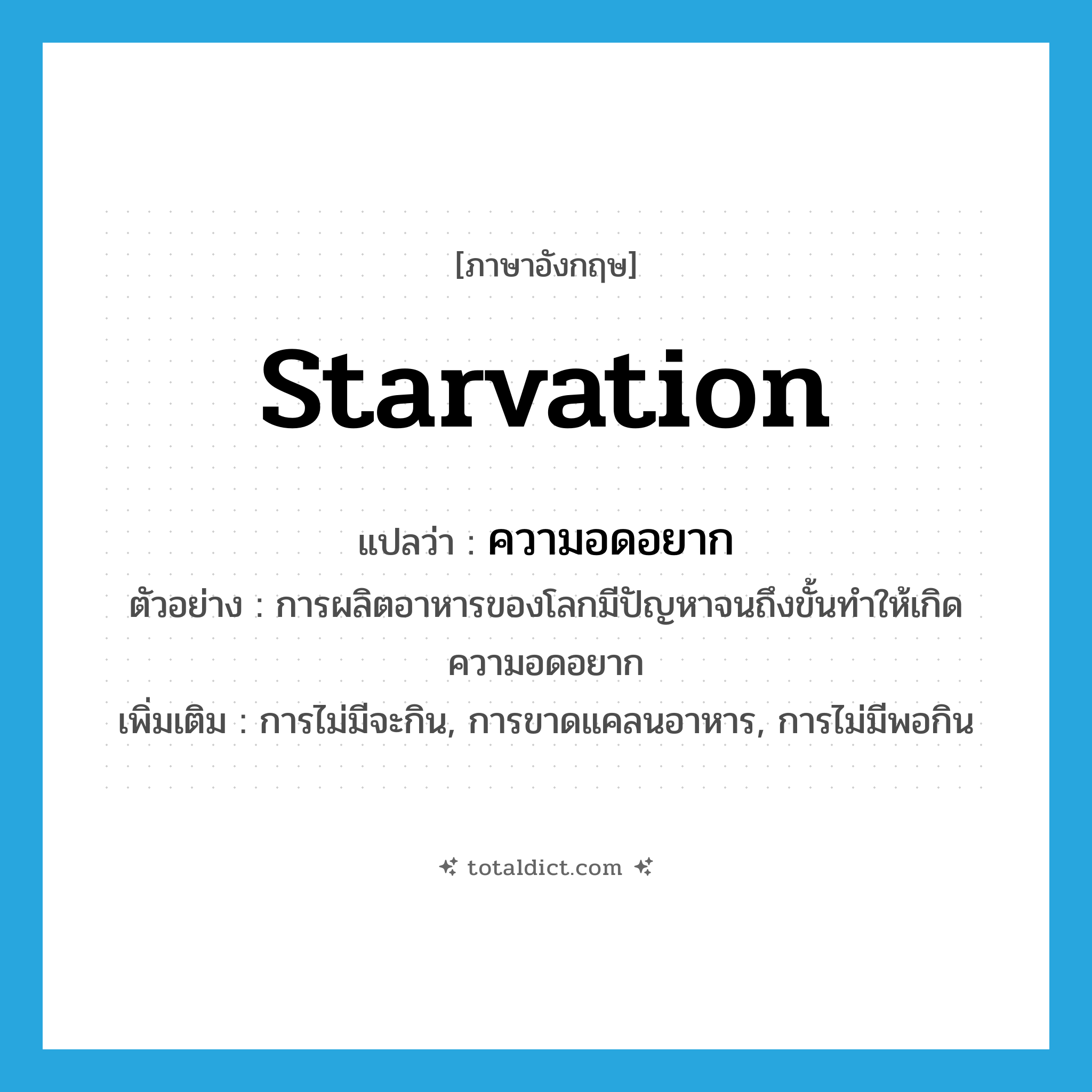 starvation แปลว่า?, คำศัพท์ภาษาอังกฤษ starvation แปลว่า ความอดอยาก ประเภท N ตัวอย่าง การผลิตอาหารของโลกมีปัญหาจนถึงขั้นทำให้เกิดความอดอยาก เพิ่มเติม การไม่มีจะกิน, การขาดแคลนอาหาร, การไม่มีพอกิน หมวด N