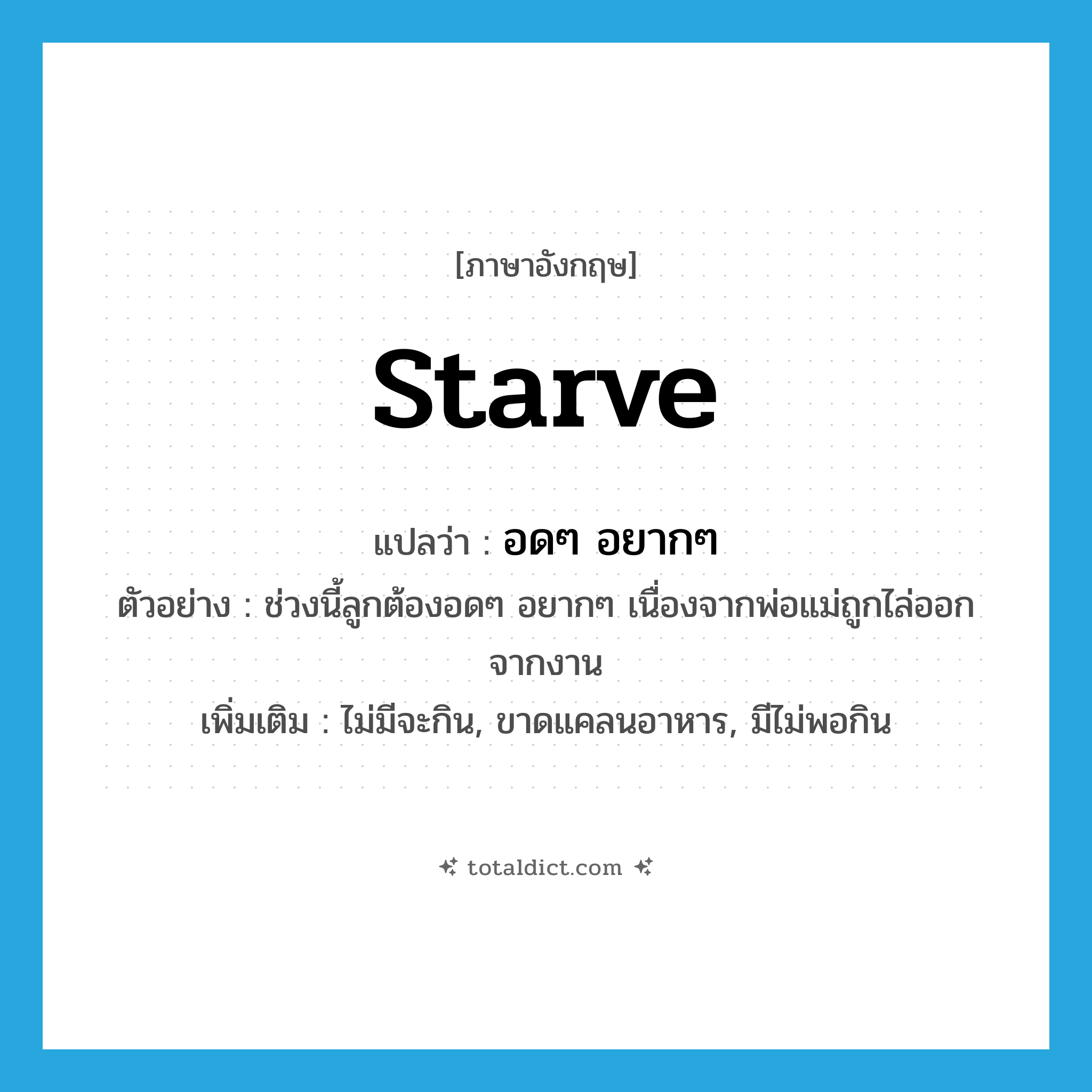 starve แปลว่า?, คำศัพท์ภาษาอังกฤษ starve แปลว่า อดๆ อยากๆ ประเภท V ตัวอย่าง ช่วงนี้ลูกต้องอดๆ อยากๆ เนื่องจากพ่อแม่ถูกไล่ออกจากงาน เพิ่มเติม ไม่มีจะกิน, ขาดแคลนอาหาร, มีไม่พอกิน หมวด V