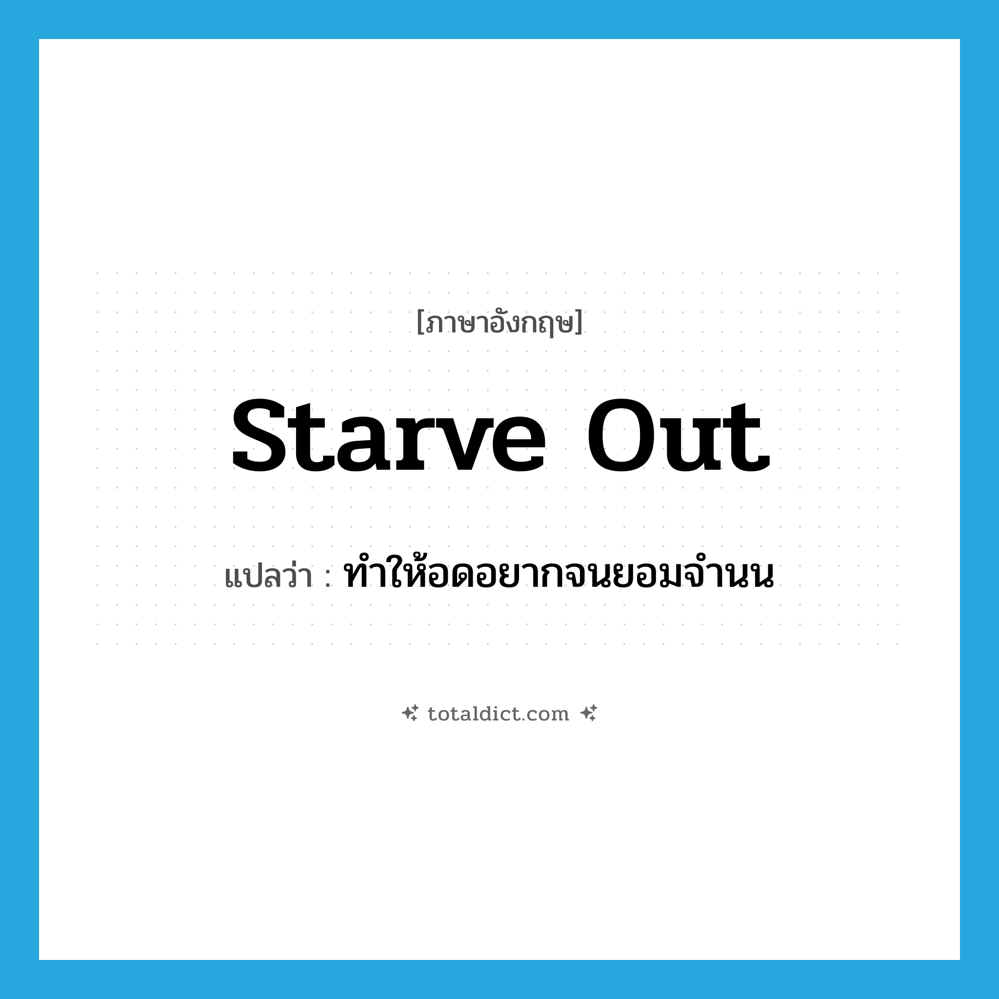 starve out แปลว่า?, คำศัพท์ภาษาอังกฤษ starve out แปลว่า ทำให้อดอยากจนยอมจำนน ประเภท PHRV หมวด PHRV