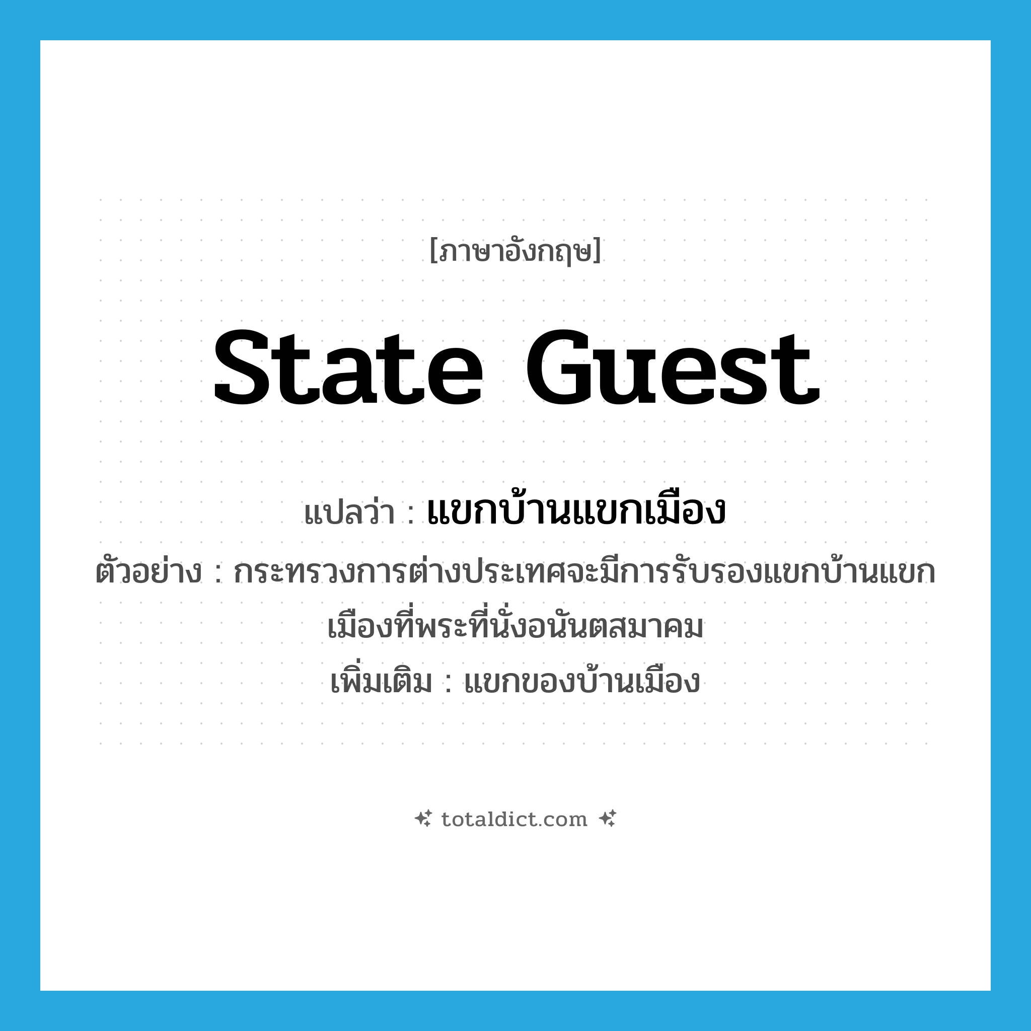 state guest แปลว่า?, คำศัพท์ภาษาอังกฤษ state guest แปลว่า แขกบ้านแขกเมือง ประเภท N ตัวอย่าง กระทรวงการต่างประเทศจะมีการรับรองแขกบ้านแขกเมืองที่พระที่นั่งอนันตสมาคม เพิ่มเติม แขกของบ้านเมือง หมวด N