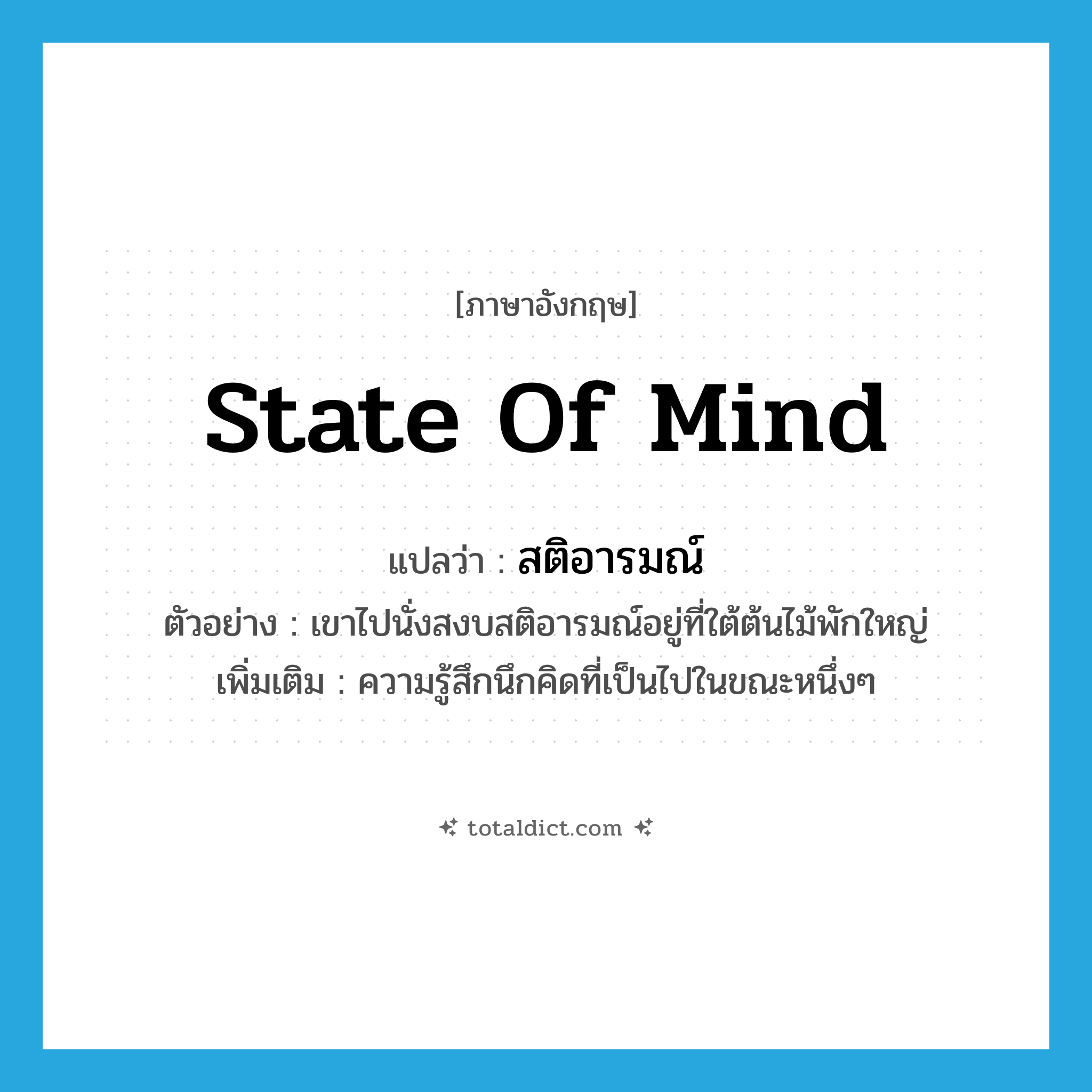 state of mind แปลว่า?, คำศัพท์ภาษาอังกฤษ state of mind แปลว่า สติอารมณ์ ประเภท N ตัวอย่าง เขาไปนั่งสงบสติอารมณ์อยู่ที่ใต้ต้นไม้พักใหญ่ เพิ่มเติม ความรู้สึกนึกคิดที่เป็นไปในขณะหนึ่งๆ หมวด N