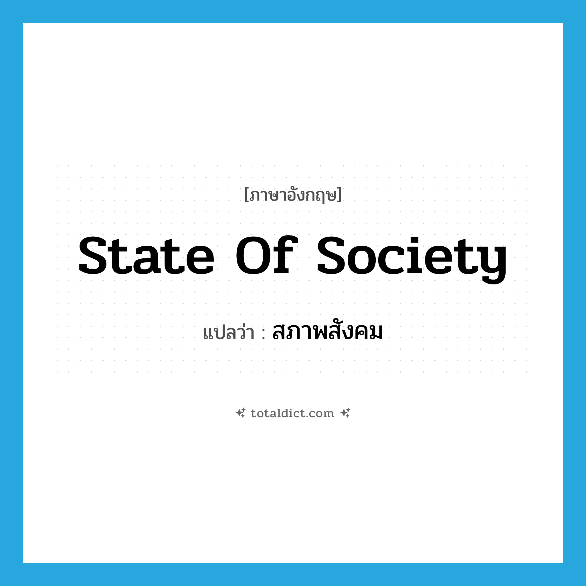 state of society แปลว่า?, คำศัพท์ภาษาอังกฤษ state of society แปลว่า สภาพสังคม ประเภท N หมวด N