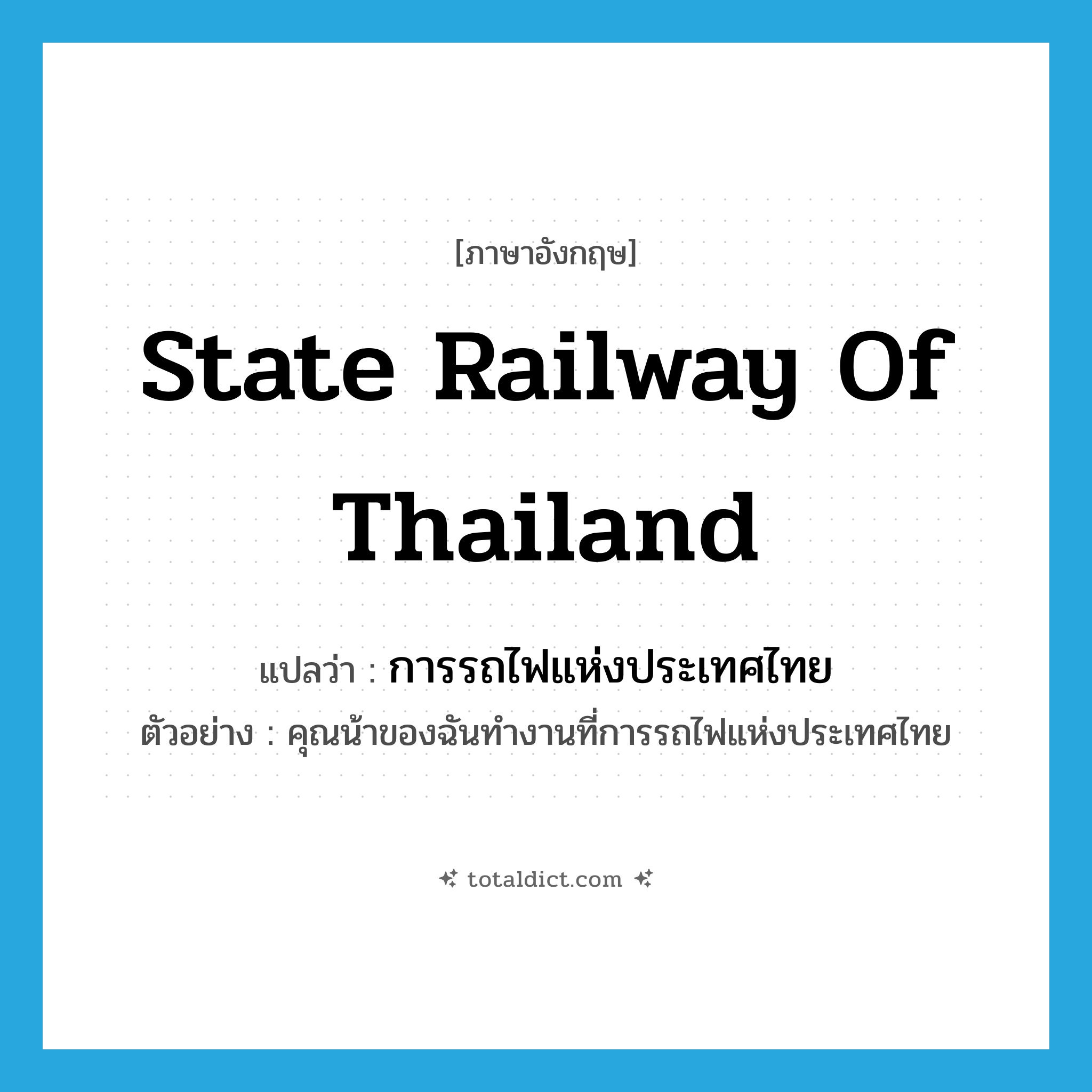 State Railway of Thailand แปลว่า?, คำศัพท์ภาษาอังกฤษ State Railway of Thailand แปลว่า การรถไฟแห่งประเทศไทย ประเภท N ตัวอย่าง คุณน้าของฉันทำงานที่การรถไฟแห่งประเทศไทย หมวด N