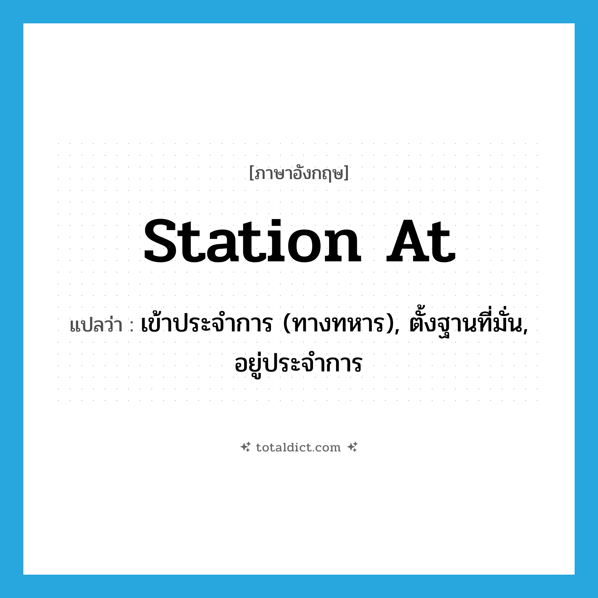 station at แปลว่า?, คำศัพท์ภาษาอังกฤษ station at แปลว่า เข้าประจำการ (ทางทหาร), ตั้งฐานที่มั่น, อยู่ประจำการ ประเภท PHRV หมวด PHRV