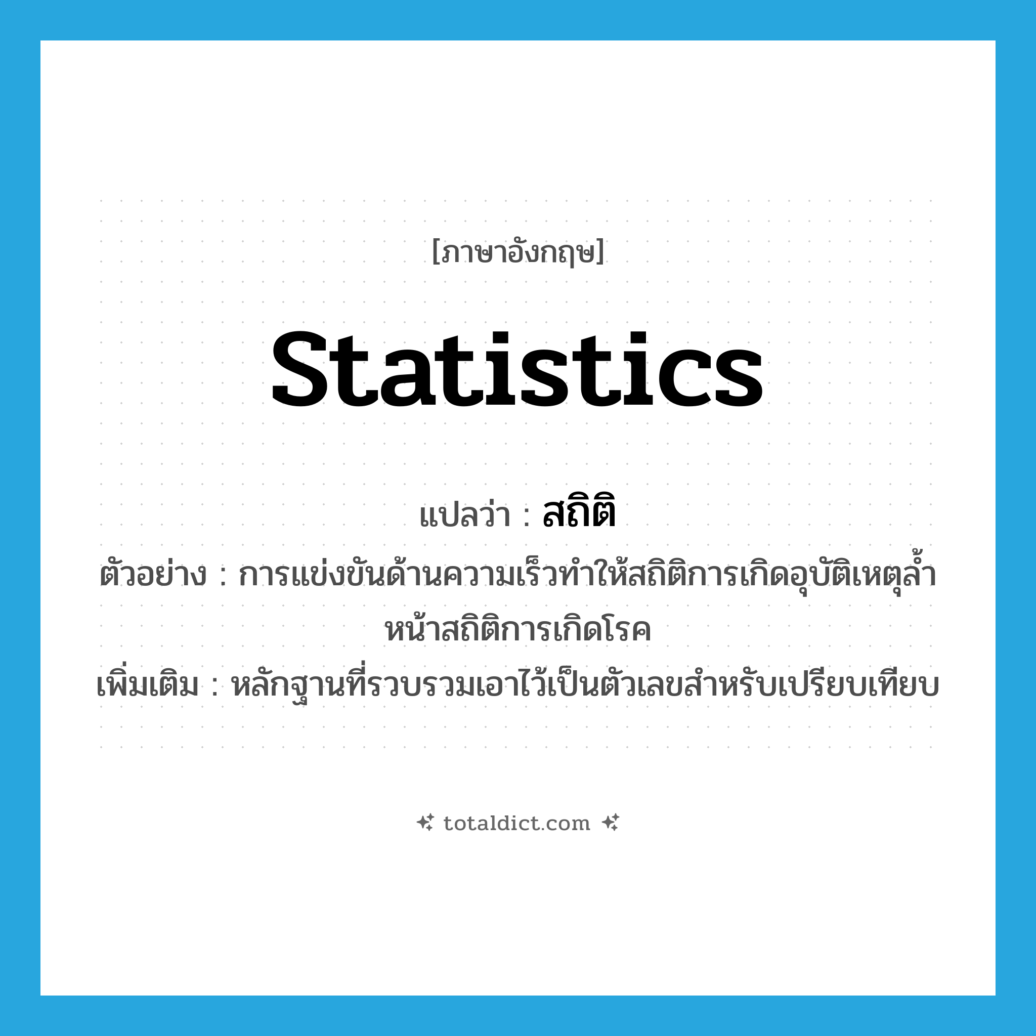 statistics แปลว่า?, คำศัพท์ภาษาอังกฤษ statistics แปลว่า สถิติ ประเภท N ตัวอย่าง การแข่งขันด้านความเร็วทำให้สถิติการเกิดอุบัติเหตุล้ำหน้าสถิติการเกิดโรค เพิ่มเติม หลักฐานที่รวบรวมเอาไว้เป็นตัวเลขสำหรับเปรียบเทียบ หมวด N