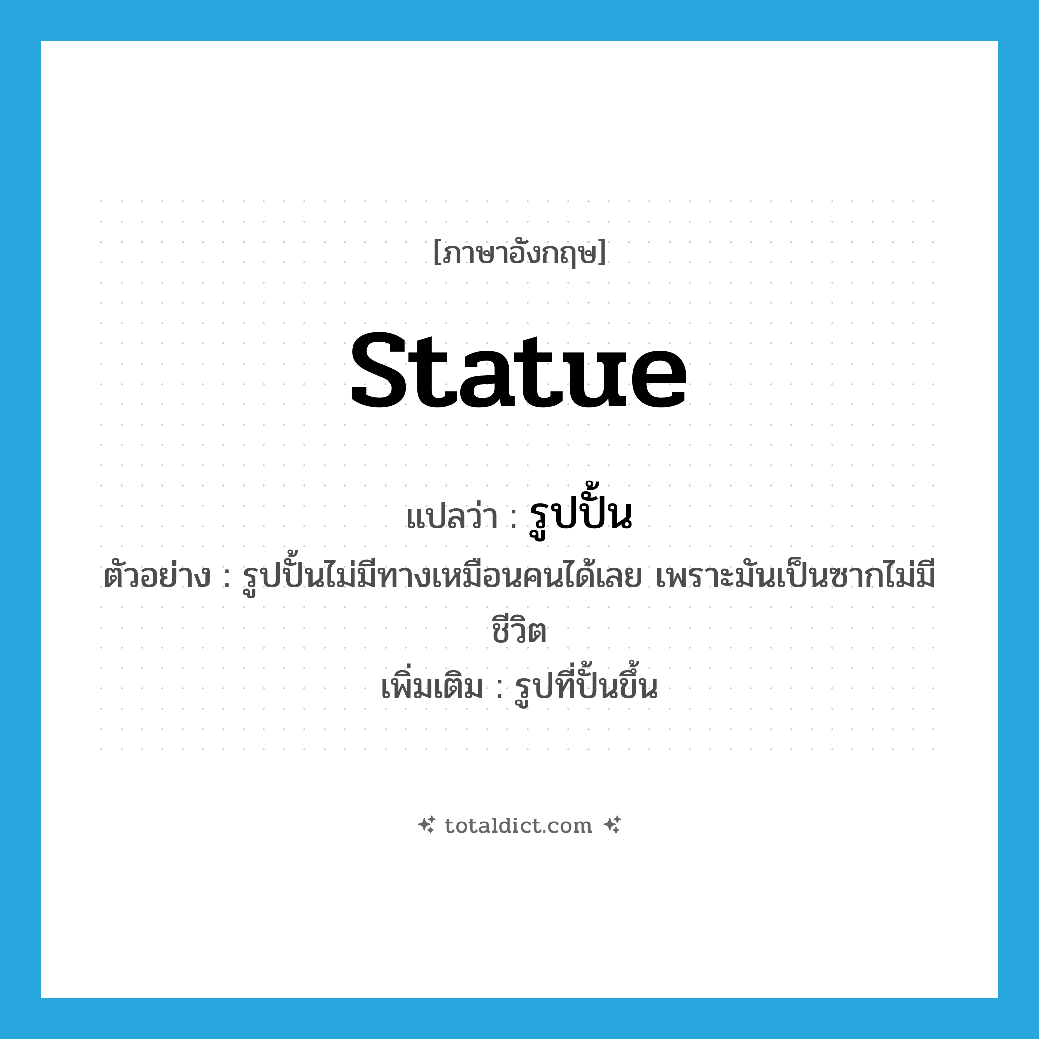statue แปลว่า?, คำศัพท์ภาษาอังกฤษ statue แปลว่า รูปปั้น ประเภท N ตัวอย่าง รูปปั้นไม่มีทางเหมือนคนได้เลย เพราะมันเป็นซากไม่มีชีวิต เพิ่มเติม รูปที่ปั้นขึ้น หมวด N